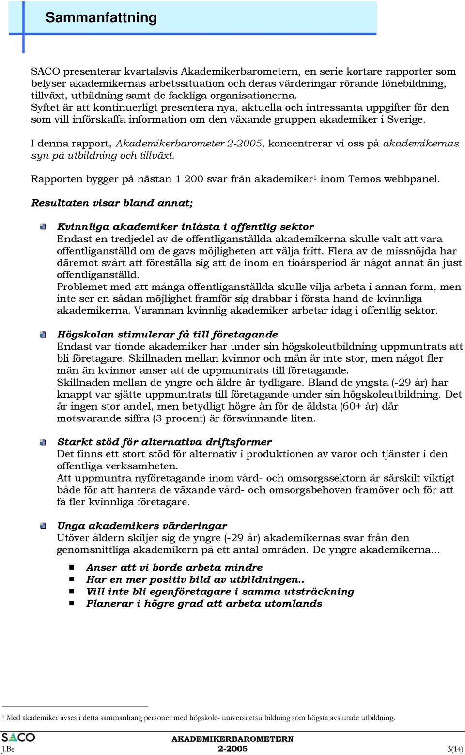 I denna rapport, Akademikerbarometer 2-2005, koncentrerar vi oss på akademikernas syn på utbildning och tillväxt. Rapporten bygger på nästan 1 200 svar från akademiker 1 inom Temos webbpanel.