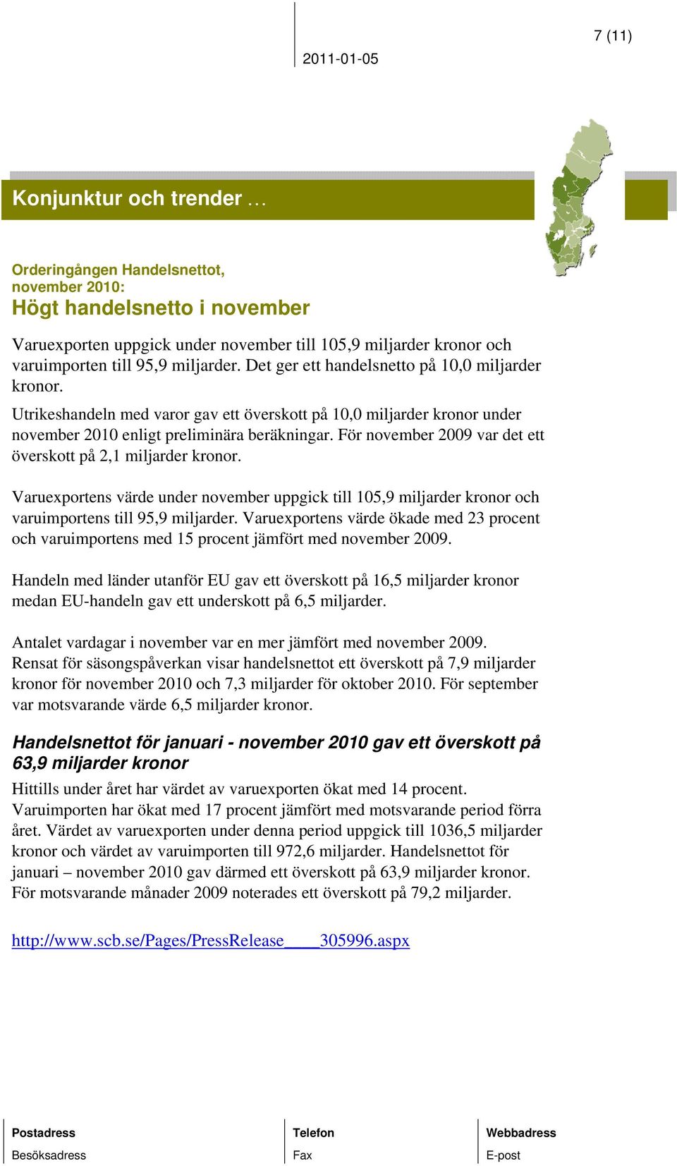 För november 2009 var det ett överskott på 2,1 miljarder kronor. Varuexportens värde under november uppgick till 105,9 miljarder kronor och varuimportens till 95,9 miljarder.