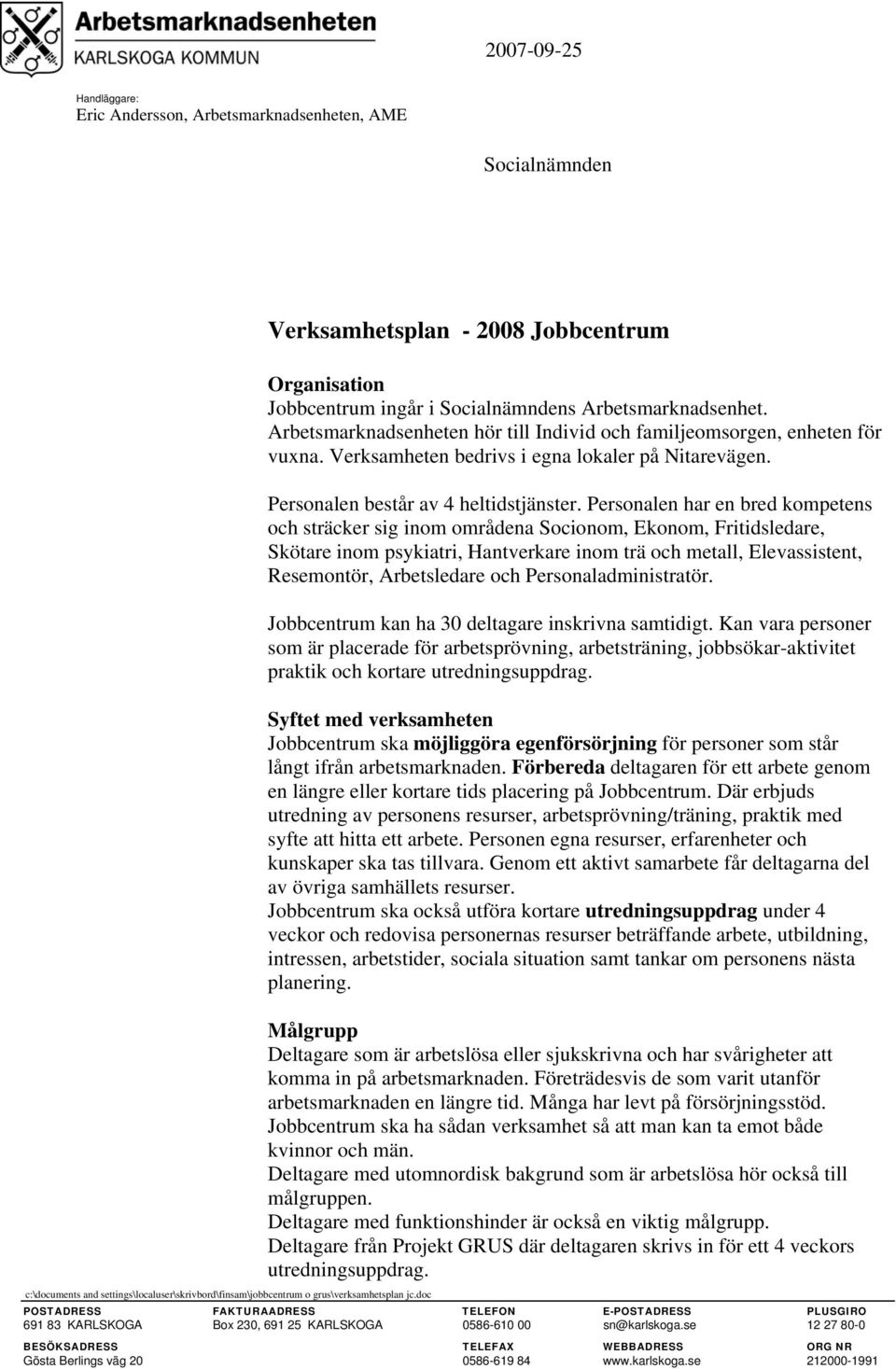 Personalen har en bred kompetens och sträcker sig inom områdena Socionom, Ekonom, Fritidsledare, Skötare inom psykiatri, Hantverkare inom trä och metall, Elevassistent, Resemontör, Arbetsledare och