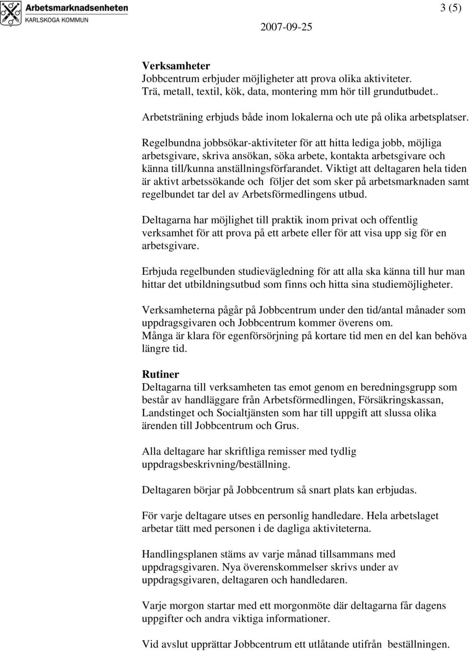Regelbundna jobbsökar-aktiviteter för att hitta lediga jobb, möjliga arbetsgivare, skriva ansökan, söka arbete, kontakta arbetsgivare och känna till/kunna anställningsförfarandet.