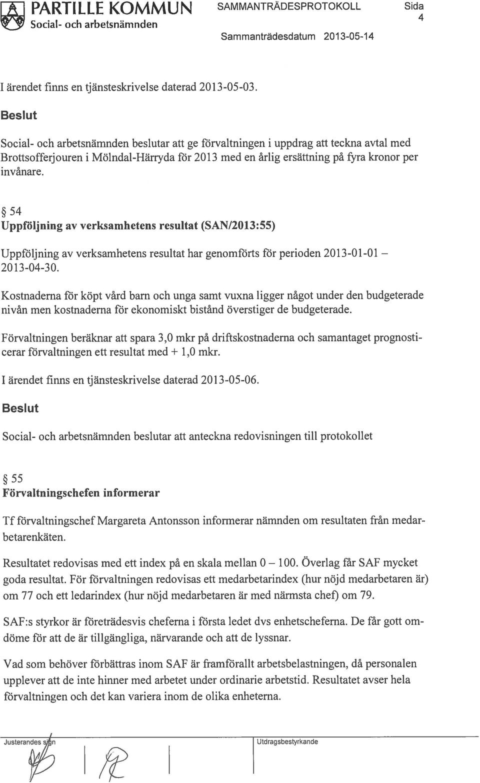 54 Uppföljning av verksamhetens resultat (SAN/2013:55) Uppföljning av verksamhetens resultat har genomförts för perioden 2013-01-01 2013-04-3 0.