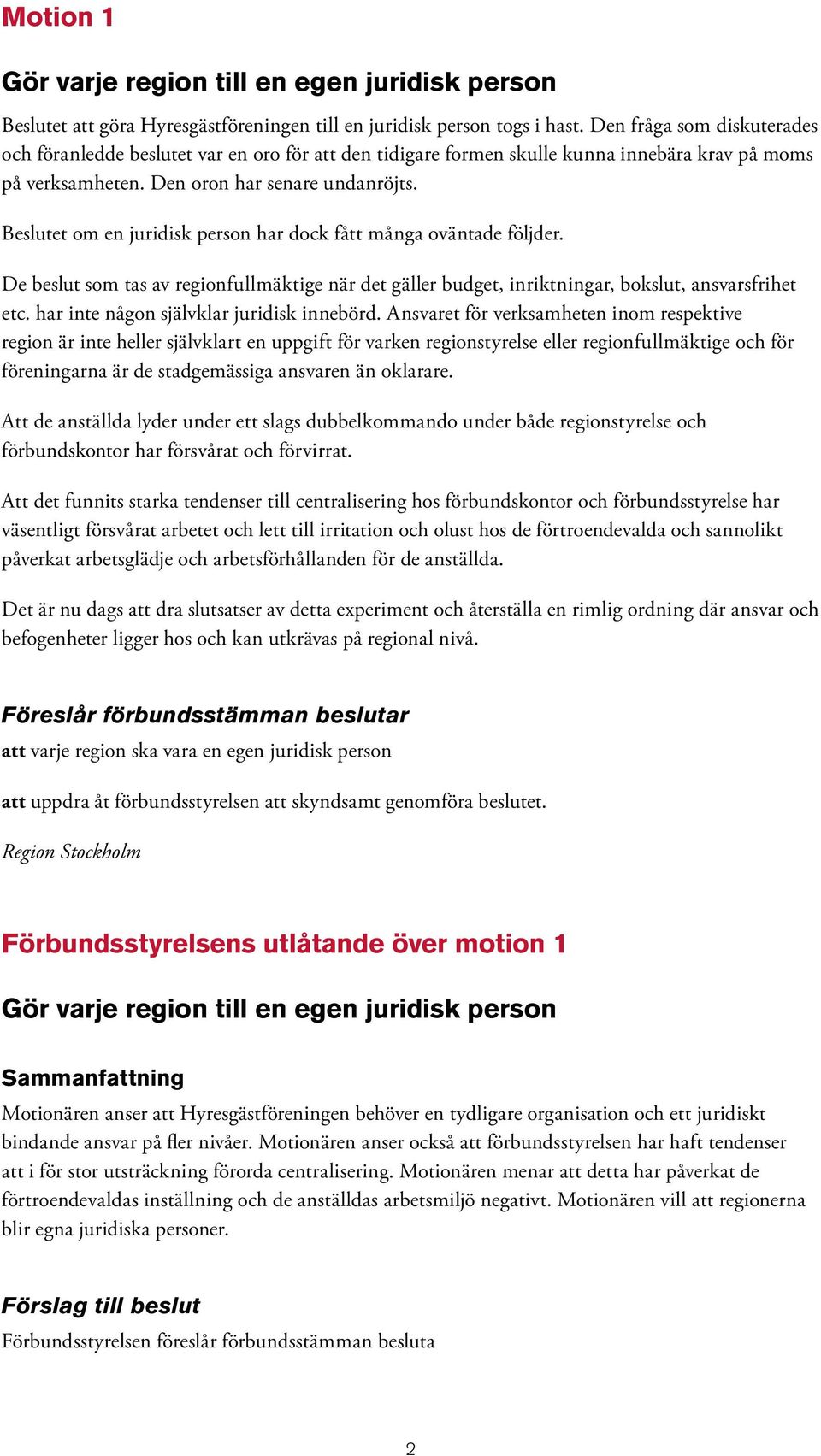Beslutet om en juridisk person har dock fått många oväntade följder. De beslut som tas av regionfullmäktige när det gäller budget, inriktningar, bokslut, ansvarsfrihet etc.