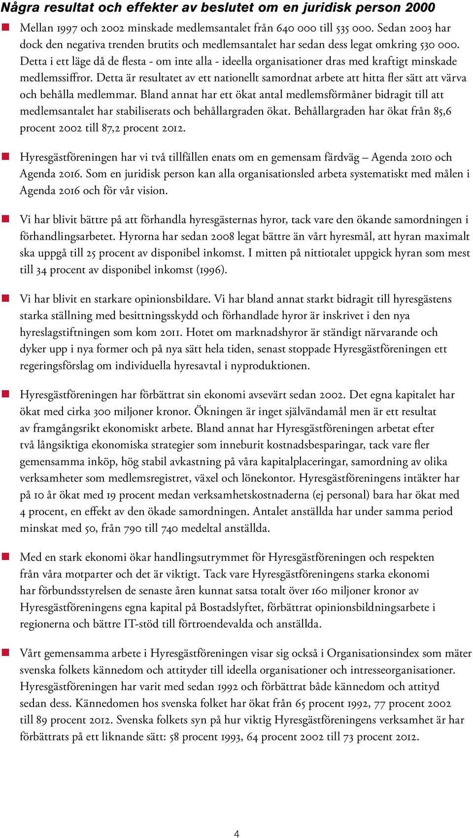 Detta i ett läge då de flesta - om inte alla - ideella organisationer dras med kraftigt minskade medlemssiffror.