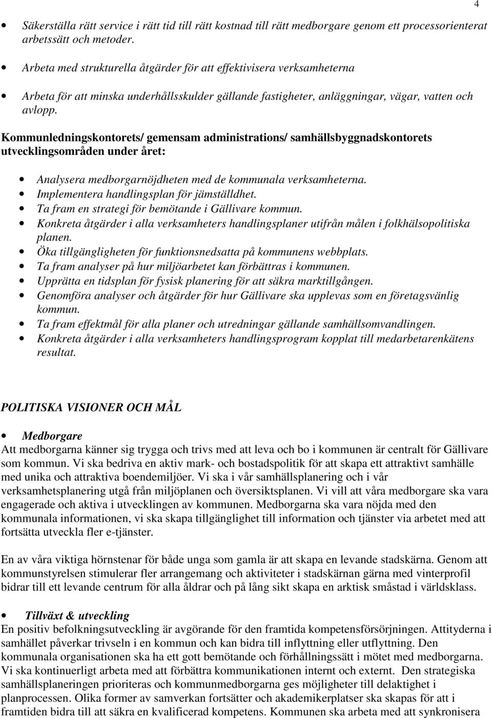 Kommunledningskontorets/ gemensam administrations/ samhällsbyggnadskontorets utvecklingsområden under året: Analysera medborgarnöjdheten med de kommunala verksamheterna.