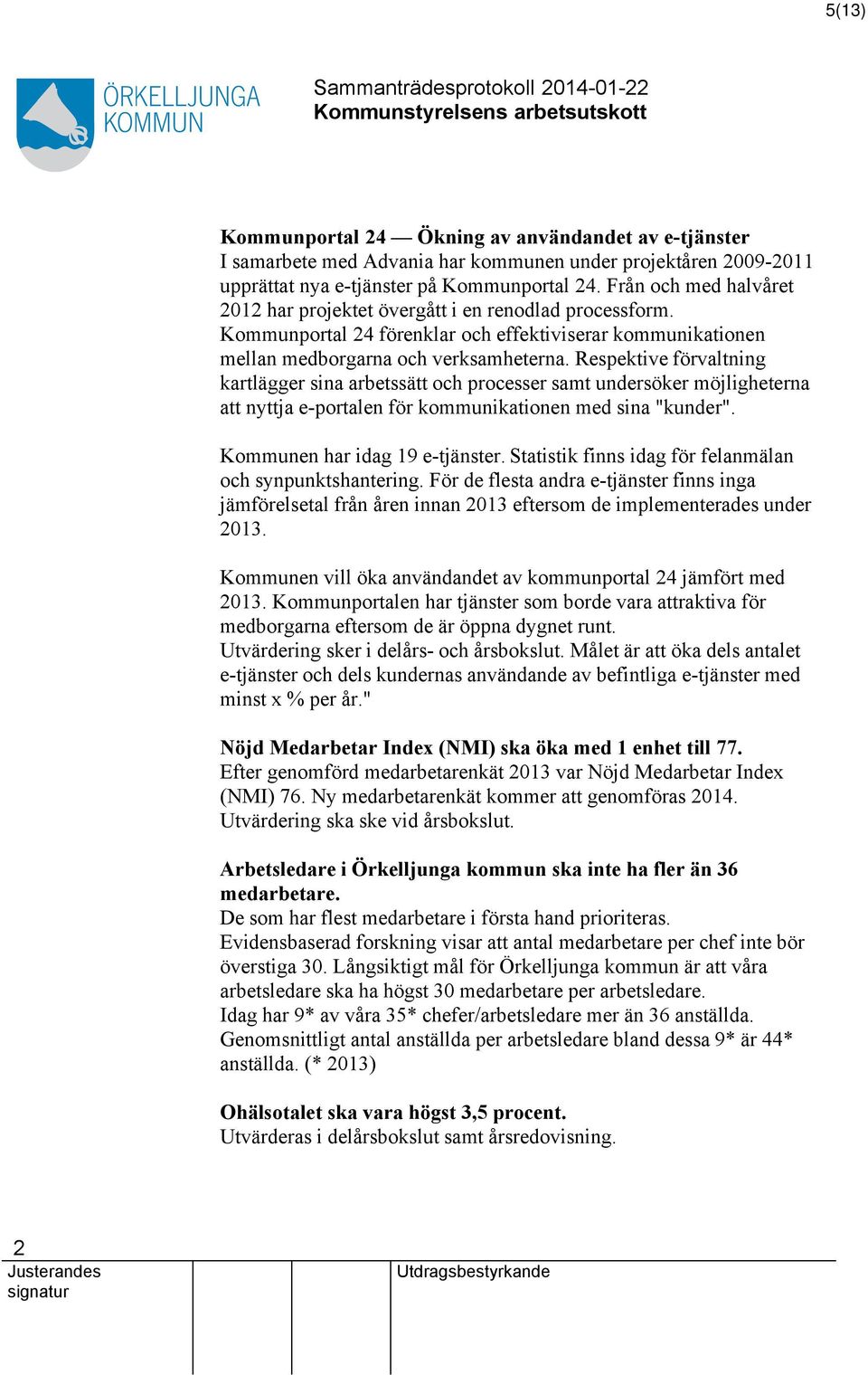 Respektive förvaltning kartlägger sina arbetssätt och processer samt undersöker möjligheterna att nyttja e-portalen för kommunikationen med sina "kunder". Kommunen har idag 9 e-tjänster.