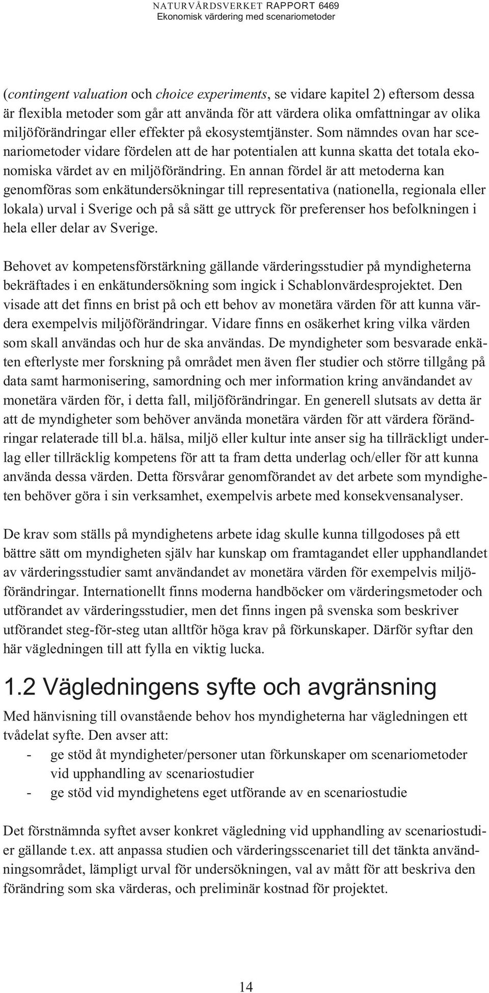 En annan fördel är att metoderna kan genomföras som enkätundersökningar till representativa (nationella, regionala eller lokala) urval i Sverige och på så sätt ge uttryck för preferenser hos