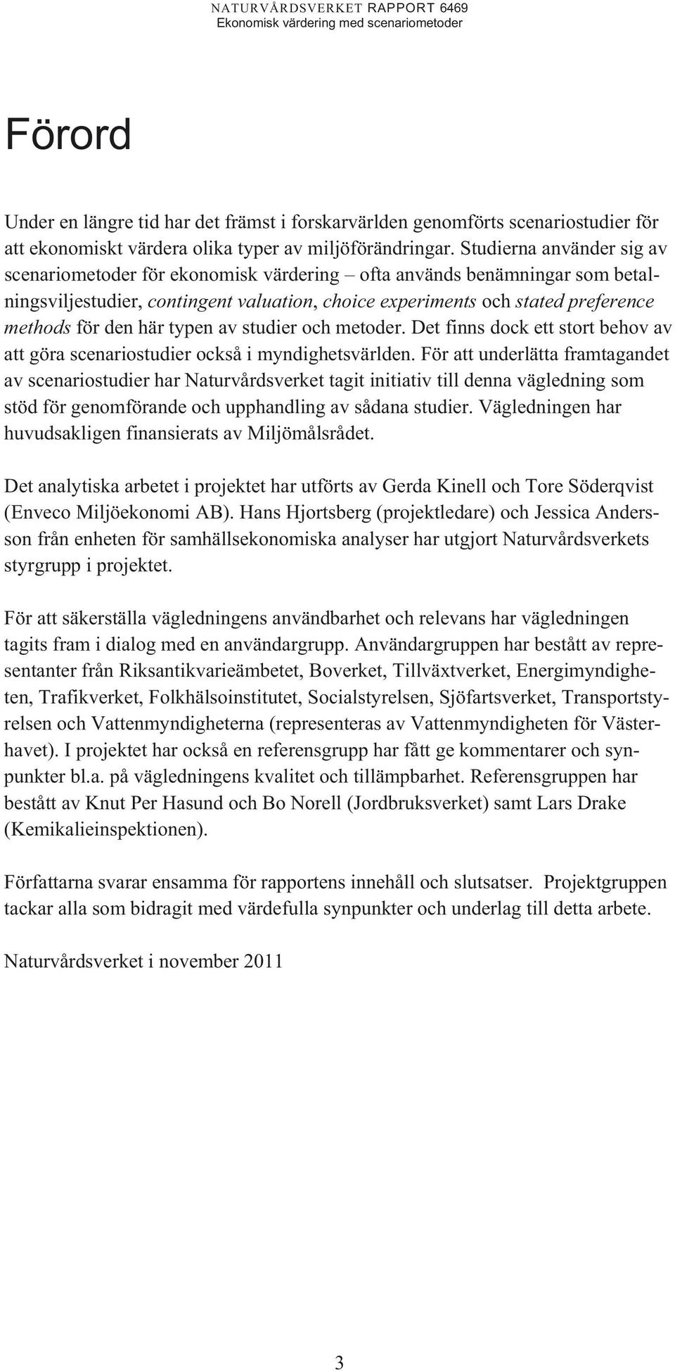 här typen av studier och metoder. Det finns dock ett stort behov av att göra scenariostudier också i myndighetsvärlden.