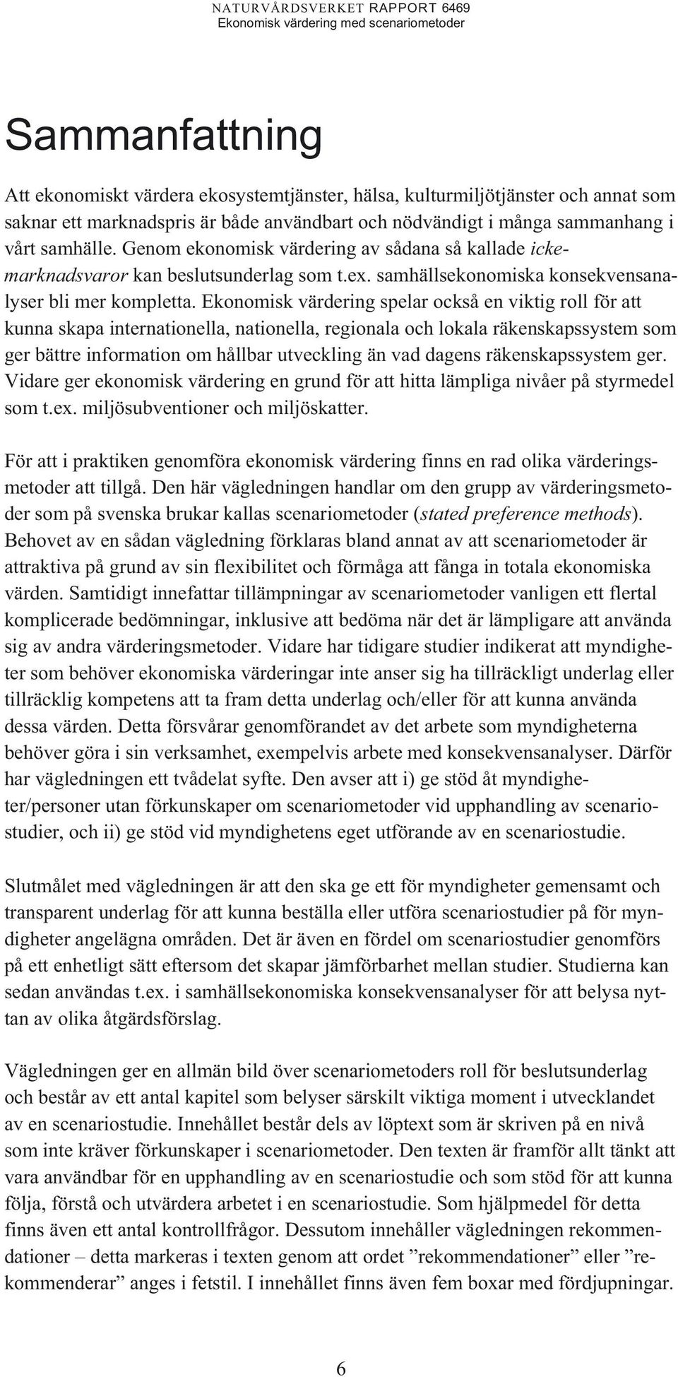 Ekonomisk värdering spelar också en viktig roll för att kunna skapa internationella, nationella, regionala och lokala räkenskapssystem som ger bättre information om hållbar utveckling än vad dagens