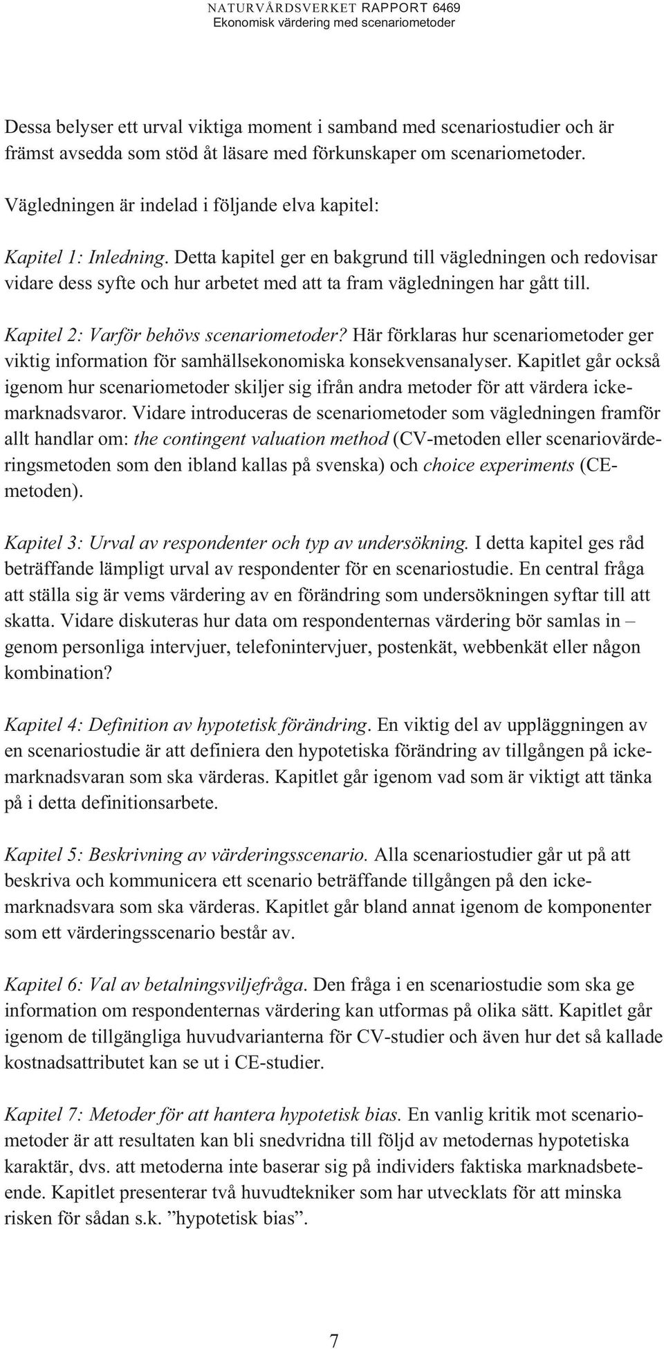 Detta kapitel ger en bakgrund till vägledningen och redovisar vidare dess syfte och hur arbetet med att ta fram vägledningen har gått till. Kapitel 2: Varför behövs scenariometoder?