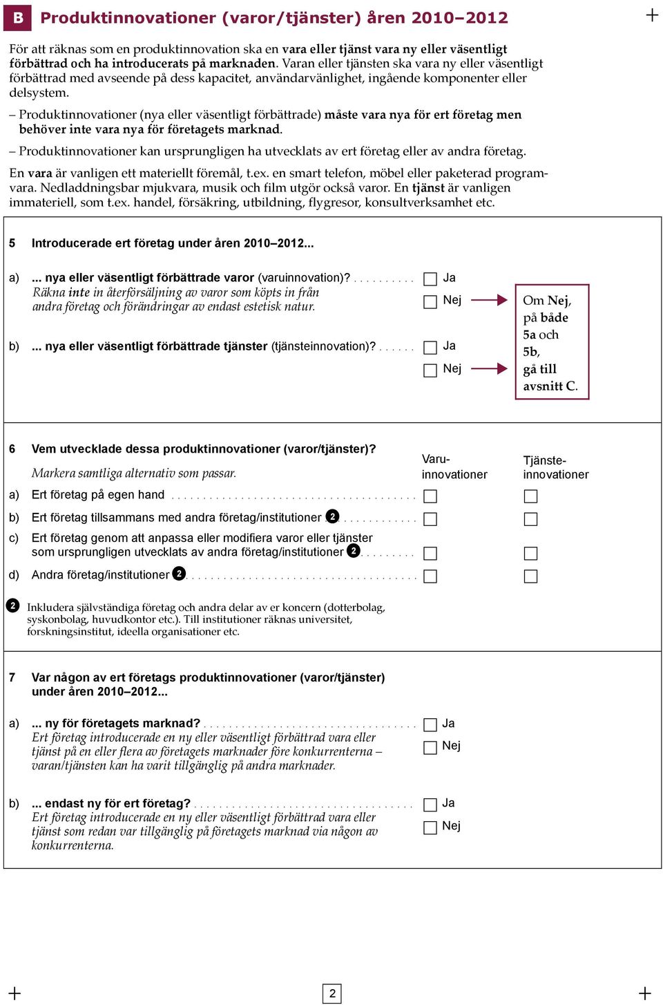 Produktinnovationer (nya eller väsentligt förbättrade) måste vara nya för ert företag men behöver inte vara nya för företagets marknad.