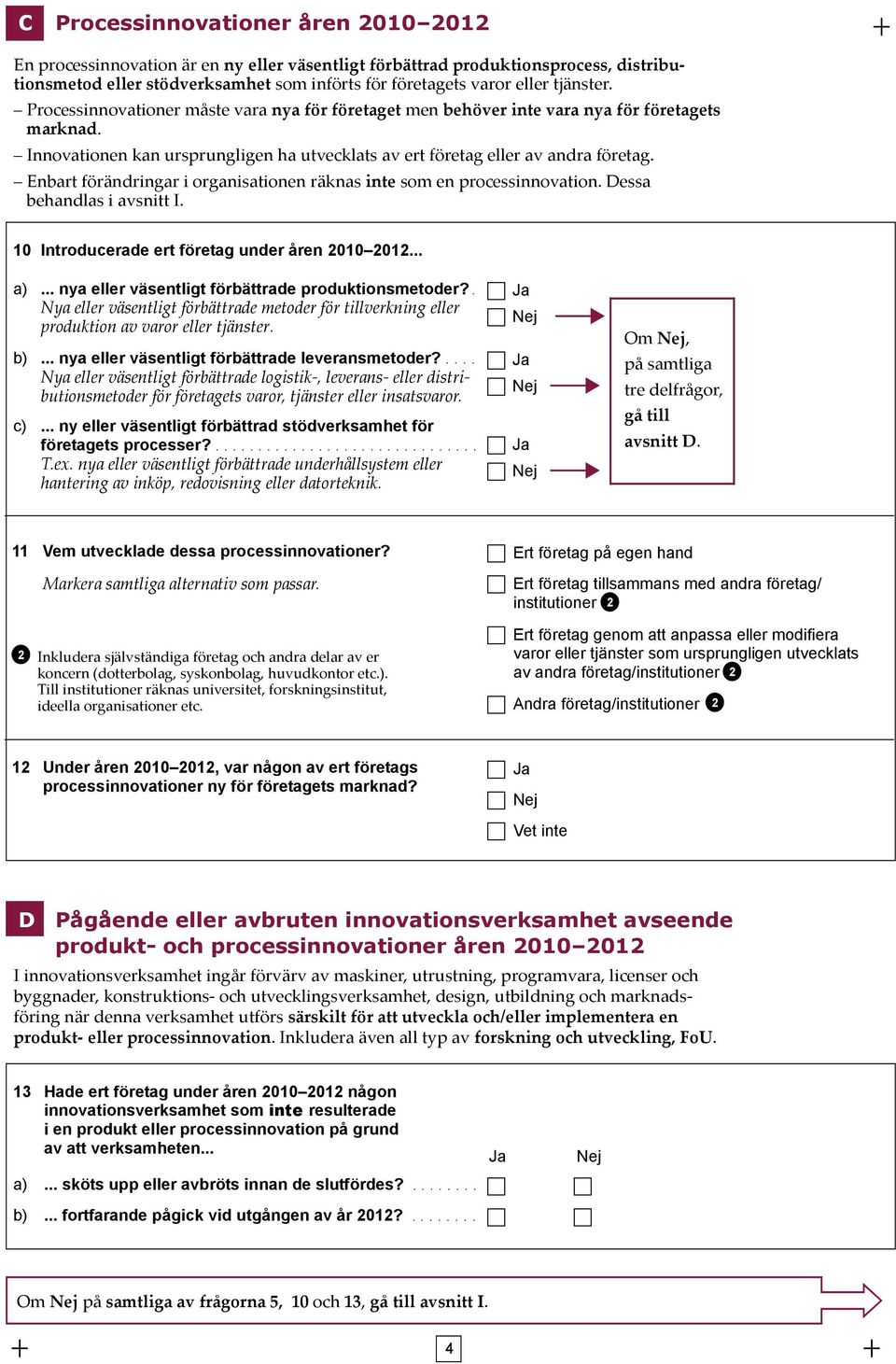 Enbart förändringar i organisationen räknas inte som en processinnovation. Dessa behandlas i avsnitt I. 10 Introducerade ert företag under åren 2010 2012... a).