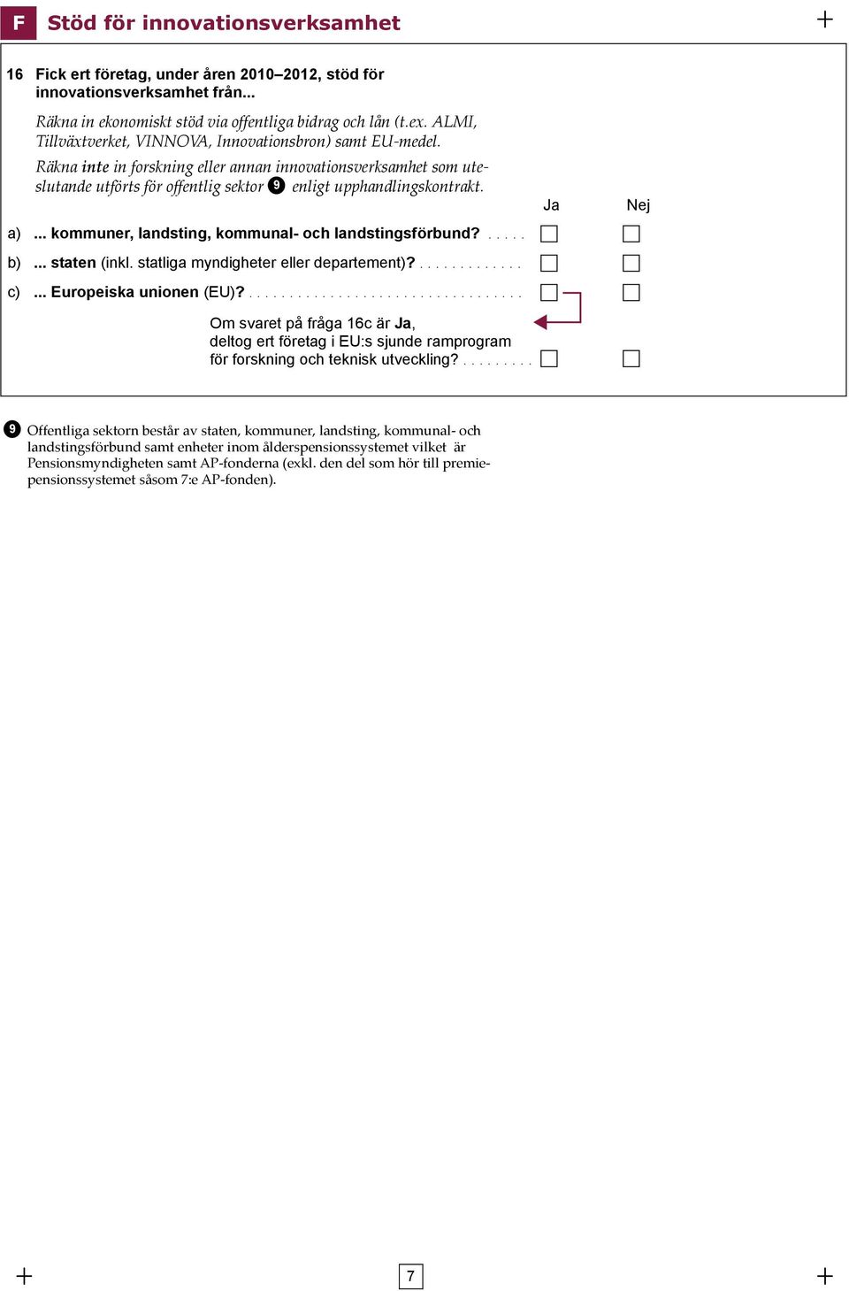 .. kommuner, landsting, kommunal- och landstingsförbund?..... b)... staten (inkl. statliga myndigheter eller departement)?............. c)... Europeiska unionen (EU)?