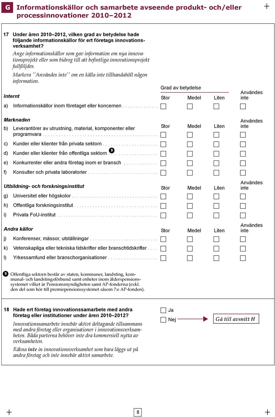 Markera ''Användes inte'' om en källa inte tillhandahöll någon information. Internt a) Informationskällor inom företaget eller koncernen.