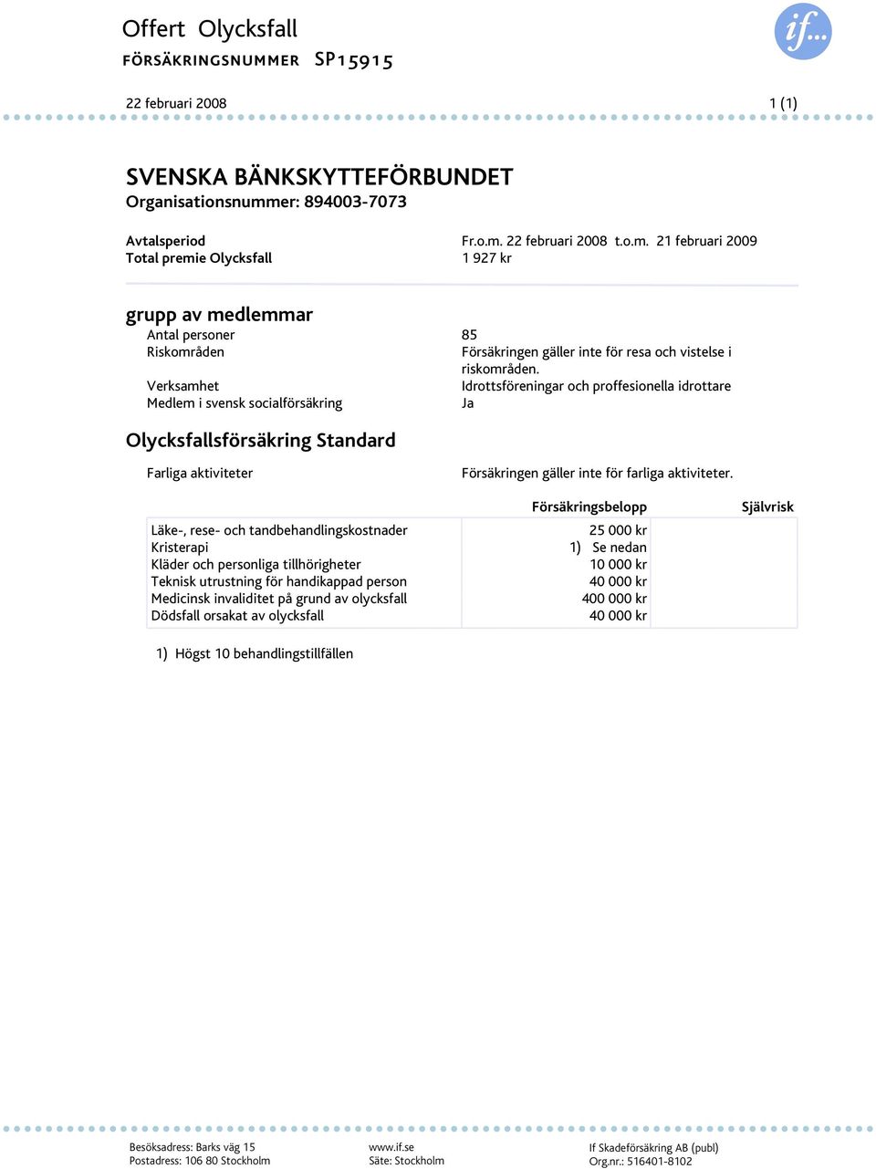 Kläder och personliga tillhörigheter Teknisk utrustning för handikappad person Medicinsk invaliditet på grund av olycksfall Dödsfall orsakat av olycksfall 1) Högst 10 behandlingstillfällen