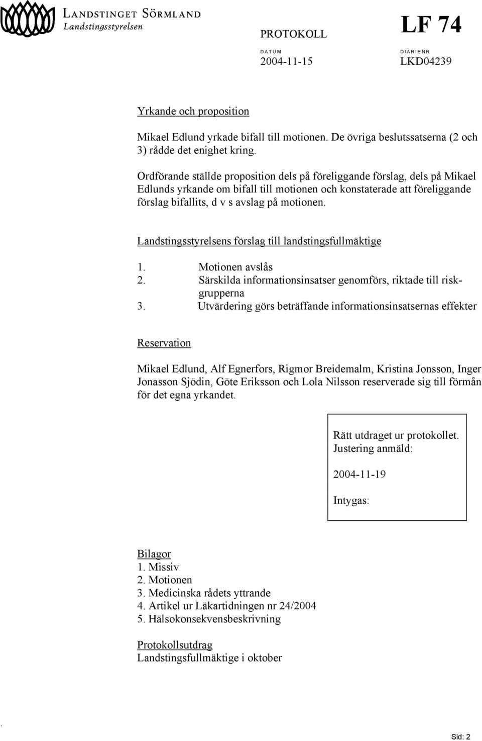 Landstingsstyrelsens förslag till landstingsfullmäktige 1. Motionen avslås 2. Särskilda informationsinsatser genomförs, riktade till riskgrupperna 3.