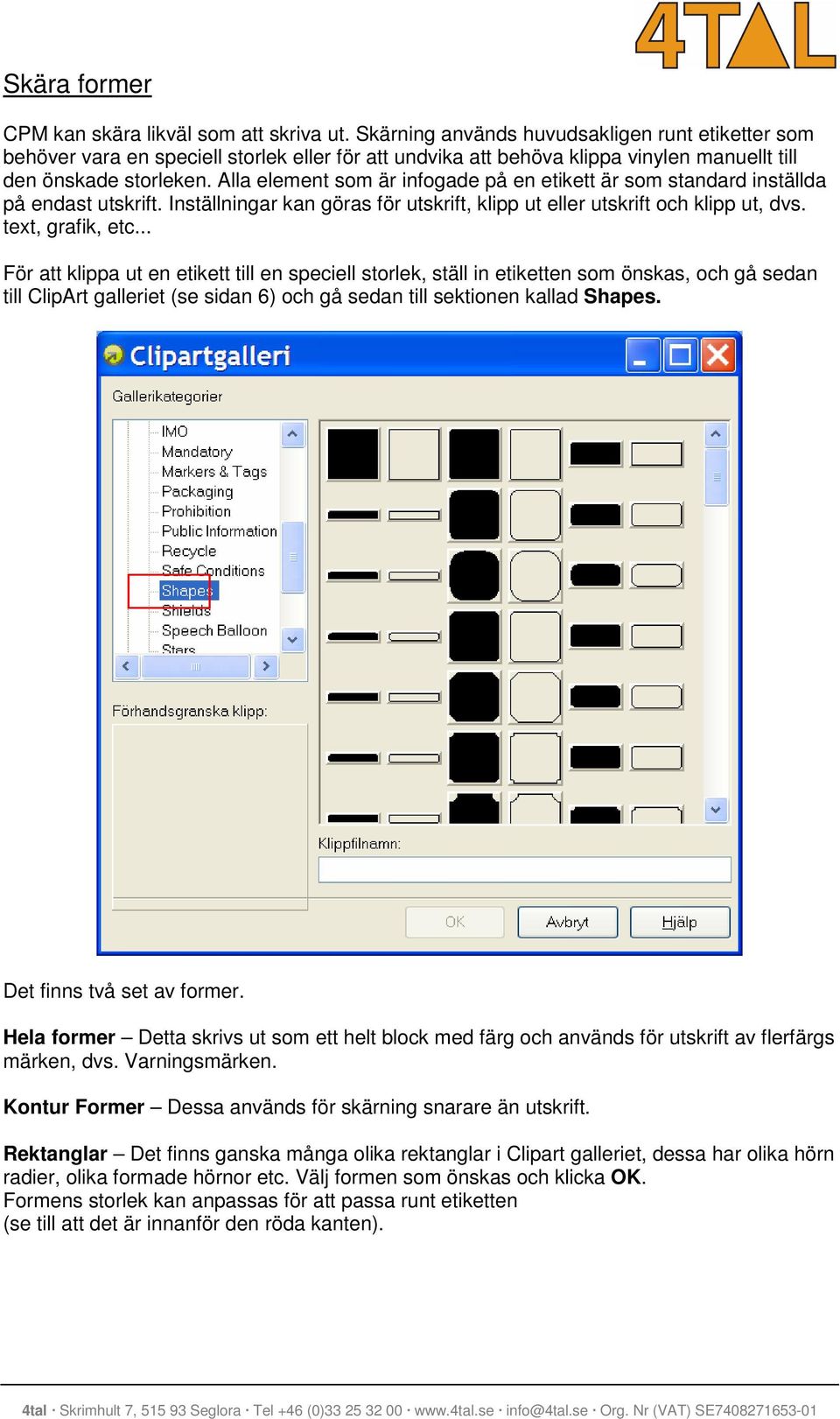 Alla element som är infogade på en etikett är som standard inställda på endast utskrift. Inställningar kan göras för utskrift, klipp ut eller utskrift och klipp ut, dvs. text, grafik, etc.