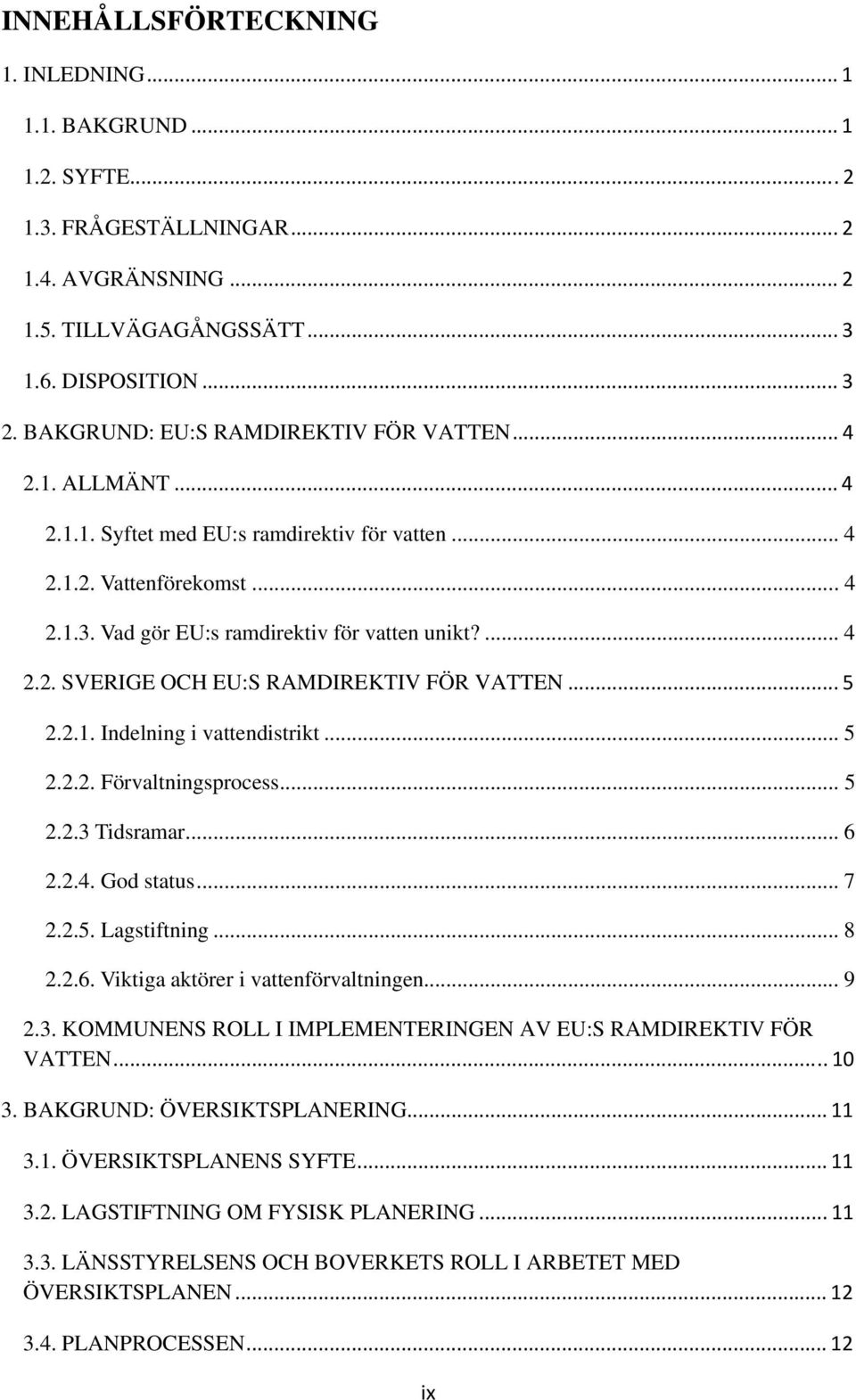 .. 5 2.2.1. Indelning i vattendistrikt... 5 2.2.2. Förvaltningsprocess... 5 2.2.3 Tidsramar... 6 2.2.4. God status... 7 2.2.5. Lagstiftning... 8 2.2.6. Viktiga aktörer i vattenförvaltningen... 9 2.3. KOMMUNENS ROLL I IMPLEMENTERINGEN AV EU:S RAMDIREKTIV FÖR VATTEN.