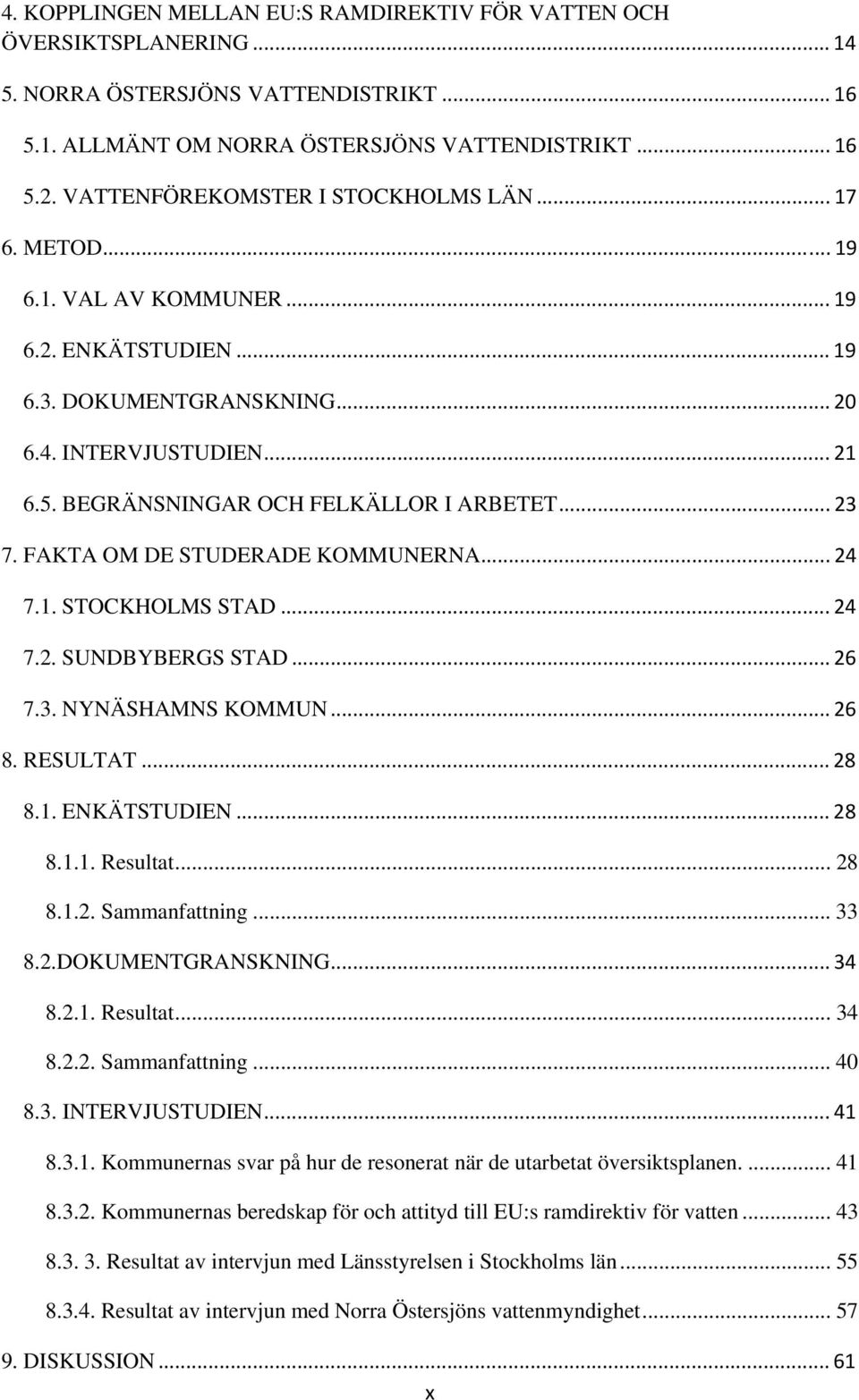 BEGRÄNSNINGAR OCH FELKÄLLOR I ARBETET... 23 7. FAKTA OM DE STUDERADE KOMMUNERNA... 24 7.1. STOCKHOLMS STAD... 24 7.2. SUNDBYBERGS STAD... 26 7.3. NYNÄSHAMNS KOMMUN... 26 8. RESULTAT... 28 8.1. ENKÄTSTUDIEN.