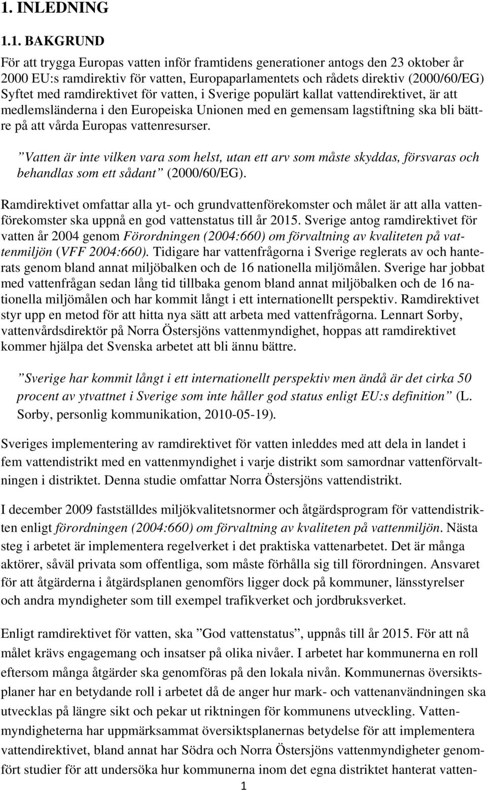 vattenresurser. Vatten är inte vilken vara som helst, utan ett arv som måste skyddas, försvaras och behandlas som ett sådant (2000/60/EG).