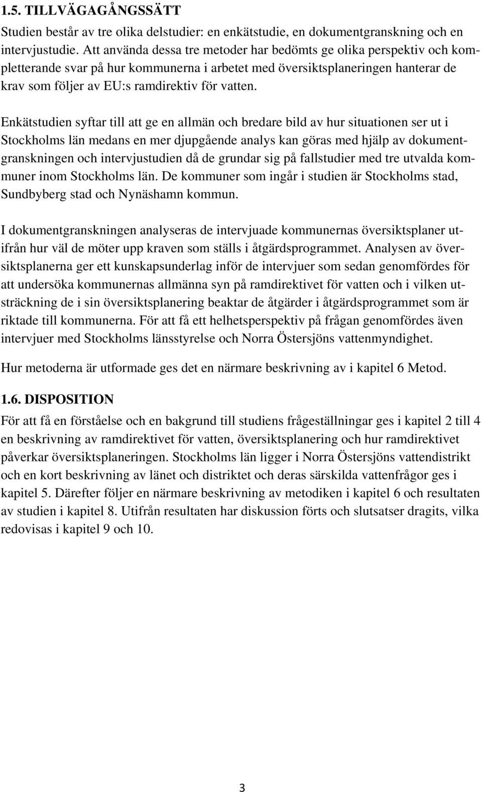Enkätstudien syftar till att ge en allmän och bredare bild av hur situationen ser ut i Stockholms län medans en mer djupgående analys kan göras med hjälp av dokumentgranskningen och intervjustudien