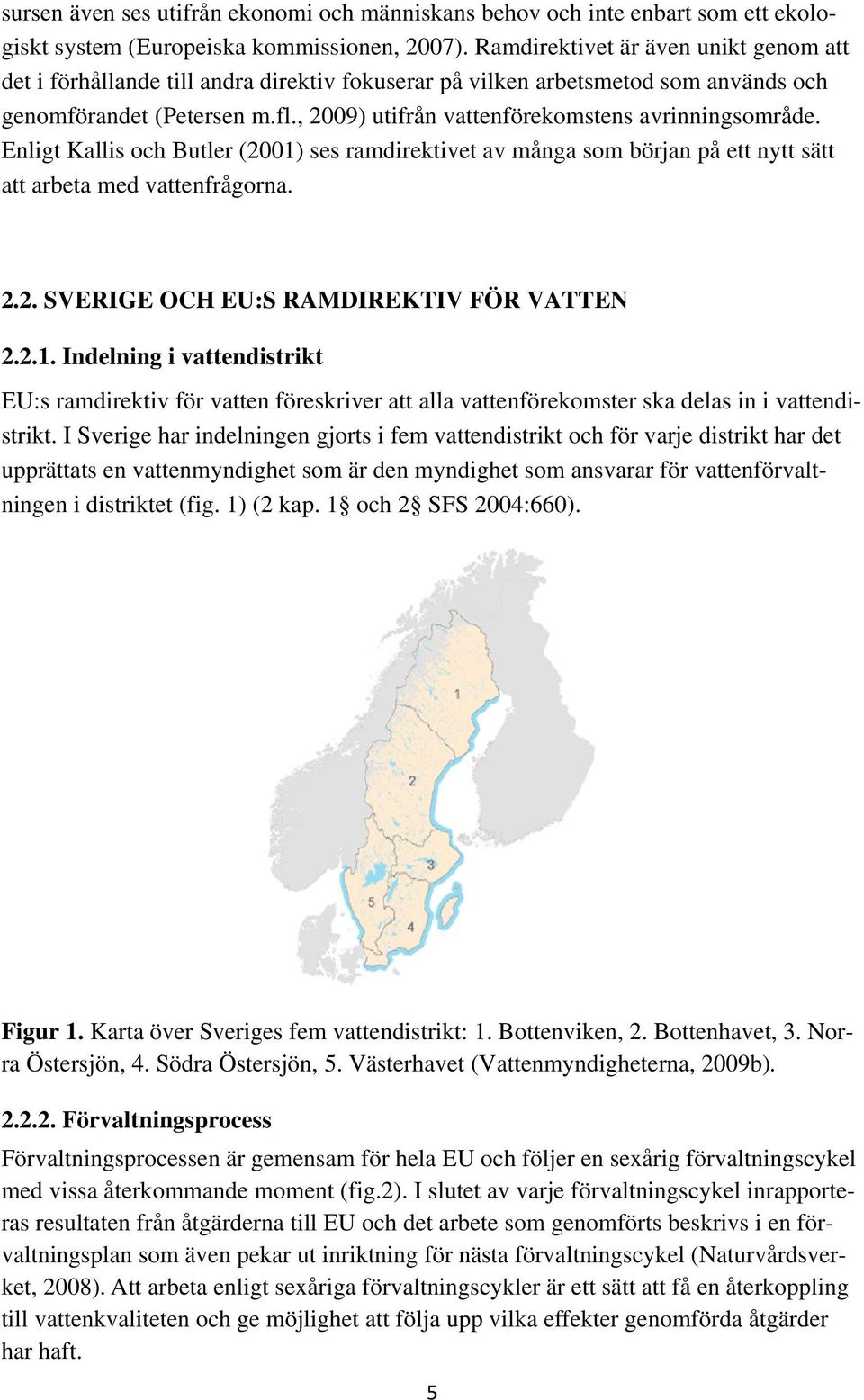 , 2009) utifrån vattenförekomstens avrinningsområde. Enligt Kallis och Butler (2001) ses ramdirektivet av många som början på ett nytt sätt att arbeta med vattenfrågorna. 2.2. SVERIGE OCH EU:S RAMDIREKTIV FÖR VATTEN 2.