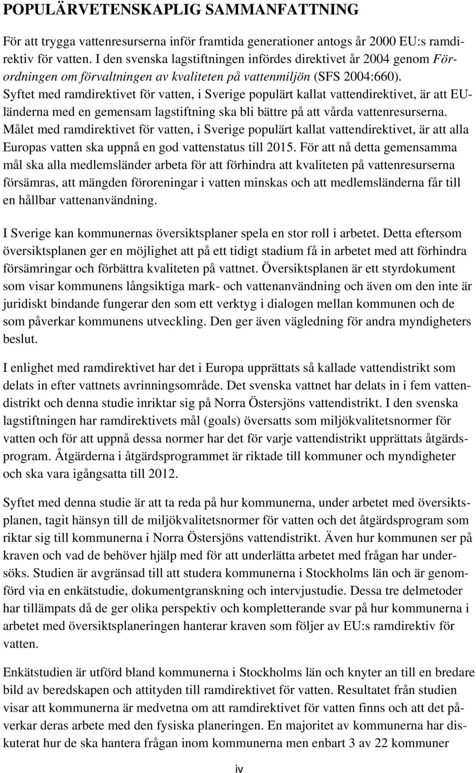 Syftet med ramdirektivet för vatten, i Sverige populärt kallat vattendirektivet, är att EUländerna med en gemensam lagstiftning ska bli bättre på att vårda vattenresurserna.