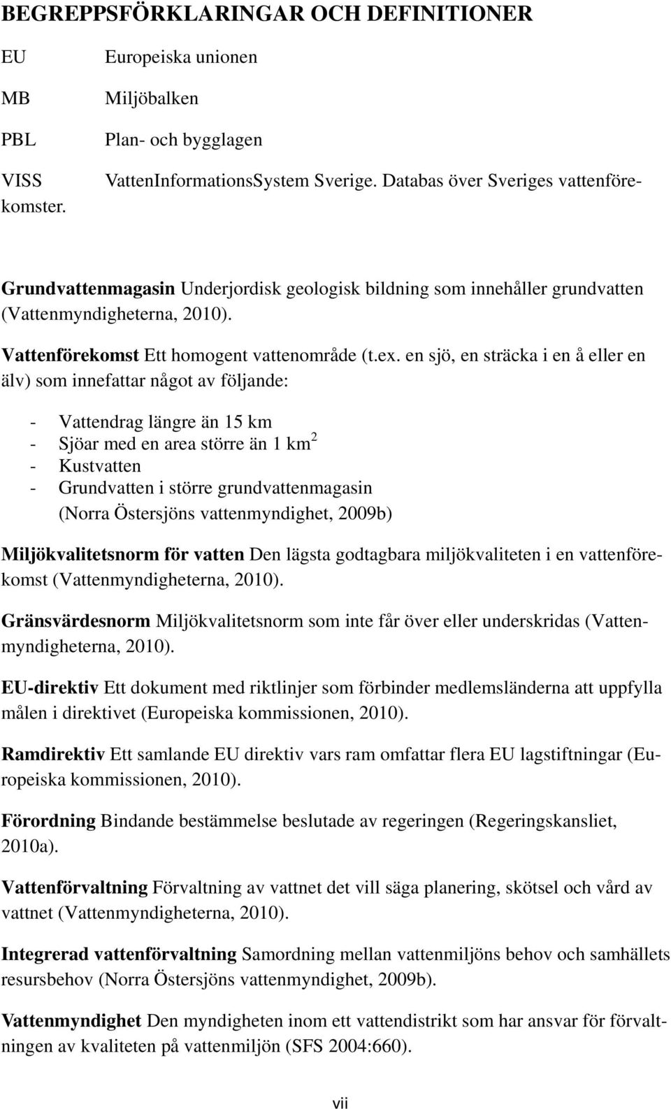 en sjö, en sträcka i en å eller en älv) som innefattar något av följande: - Vattendrag längre än 15 km - Sjöar med en area större än 1 km 2 - Kustvatten - Grundvatten i större grundvattenmagasin