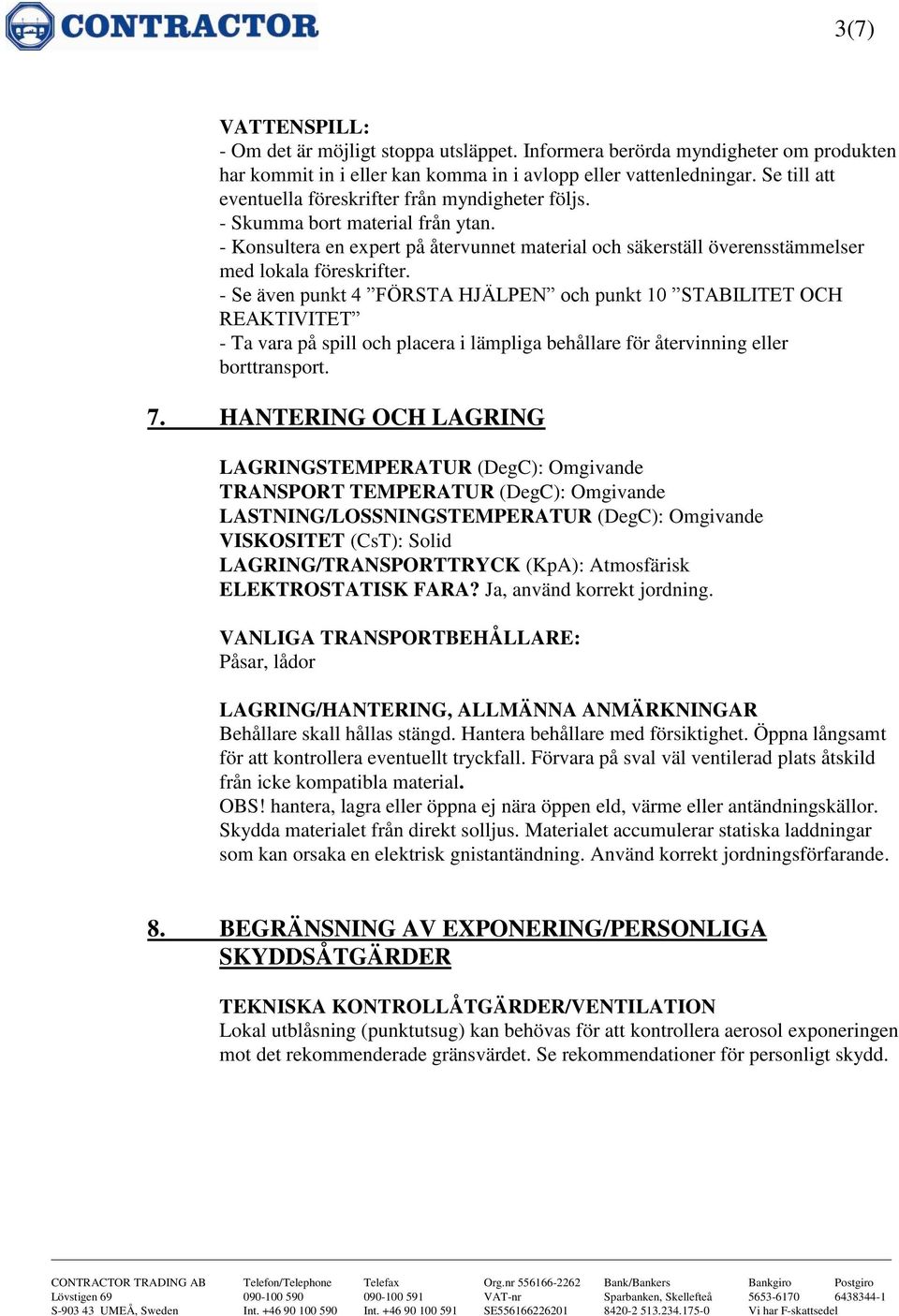 - Se även punkt 4 FÖRSTA HJÄLPEN och punkt 10 STABILITET OCH REAKTIVITET - Ta vara på spill och placera i lämpliga behållare för återvinning eller borttransport. 7.