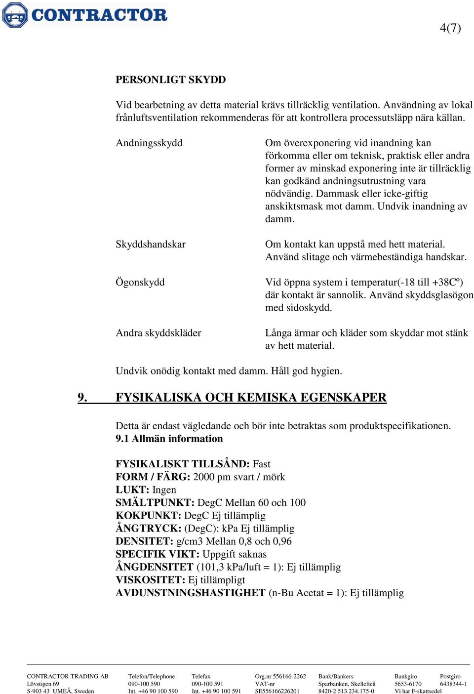 godkänd andningsutrustning vara nödvändig. Dammask eller icke-giftig anskiktsmask mot damm. Undvik inandning av damm. Om kontakt kan uppstå med hett material.