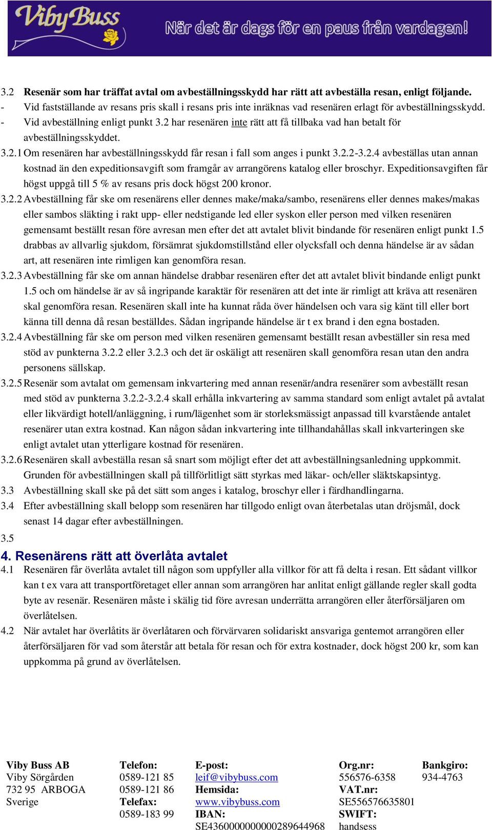 2 har resenären inte rätt att få tillbaka vad han betalt för avbeställningsskyddet. 3.2.1 Om resenären har avbeställningsskydd får resan i fall som anges i punkt 3.2.2-3.2.4 avbeställas utan annan kostnad än den expeditionsavgift som framgår av arrangörens katalog eller broschyr.