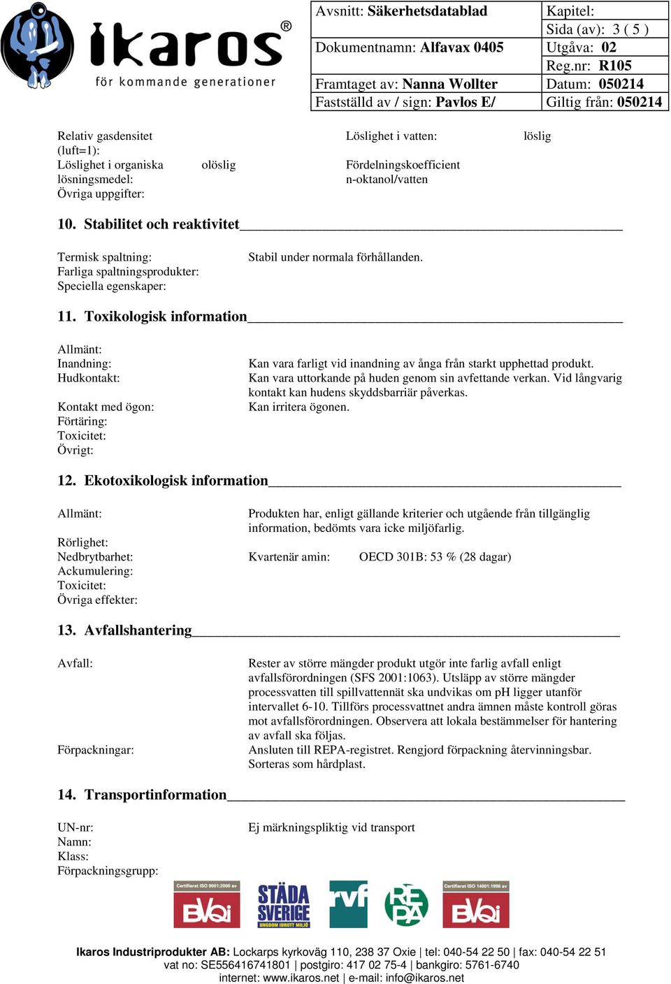 Toxikologisk information Inandning: Hudkontakt: Kontakt med ögon: Förtäring: Toxicitet: Övrigt: Kan vara farligt vid inandning av ånga från starkt upphettad produkt.