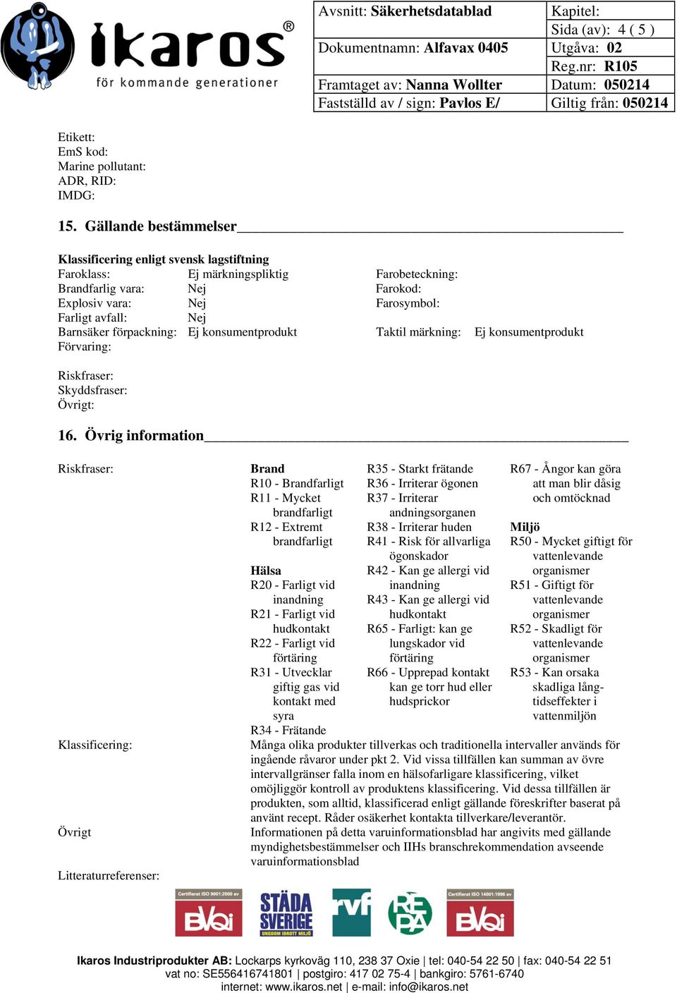 Barnsäker förpackning: Ej konsumentprodukt Taktil märkning: Ej konsumentprodukt Förvaring: Riskfraser: Skyddsfraser: Övrigt: 16.