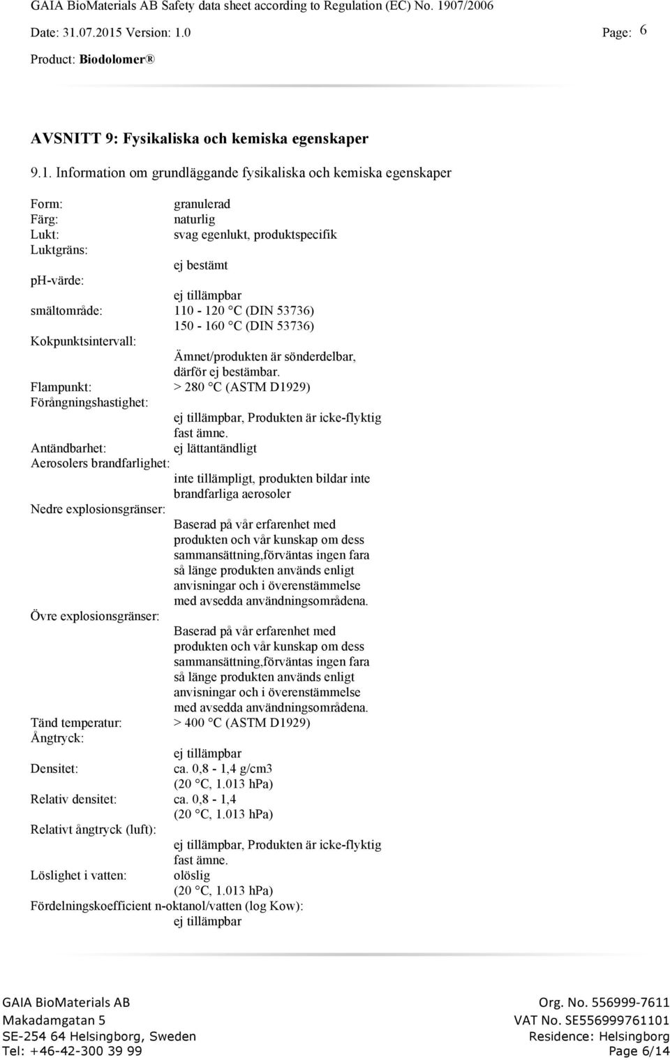 C (DIN 53736) 150-160 C (DIN 53736) Kokpunktsintervall: Ämnet/produkten är sönderdelbar, därför ej bestämbar.