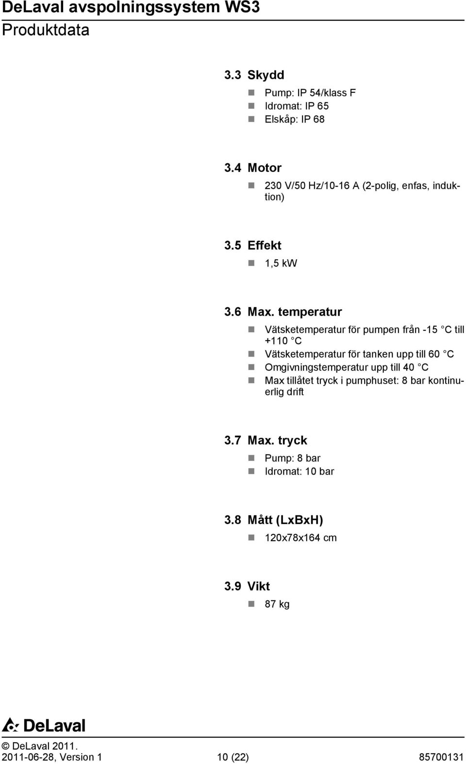 temperatur Vätsketemperatur för pumpen från -15 C till +110 C Vätsketemperatur för tanken upp till 60 C