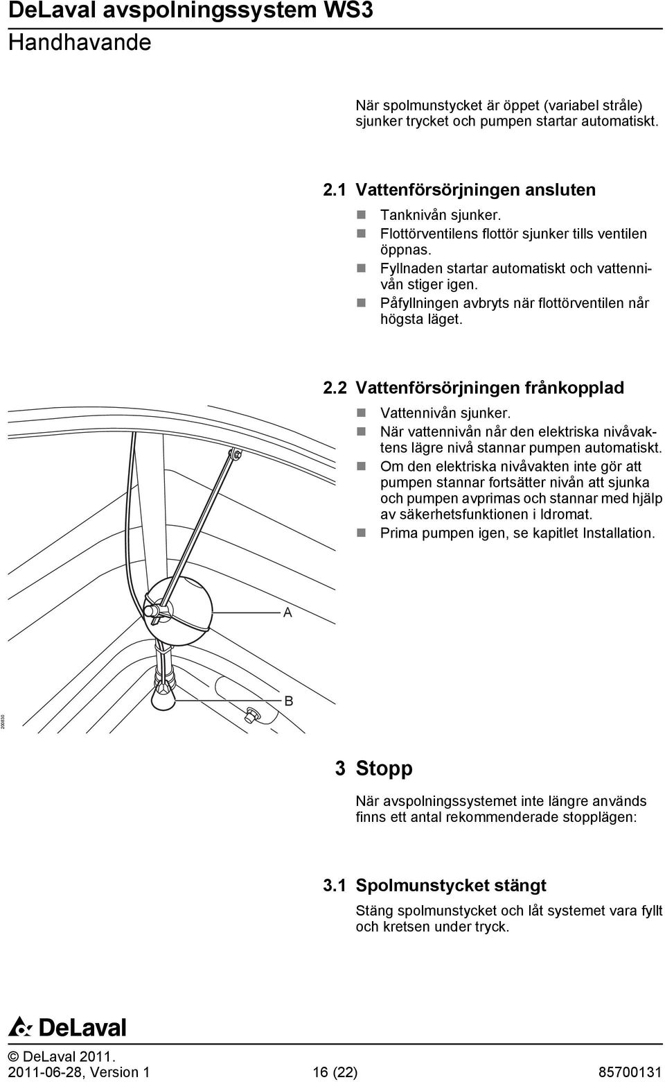 2 Vattenförsörjningen frånkopplad Vattennivån sjunker. När vattennivån når den elektriska nivåvaktens lägre nivå stannar pumpen automatiskt.