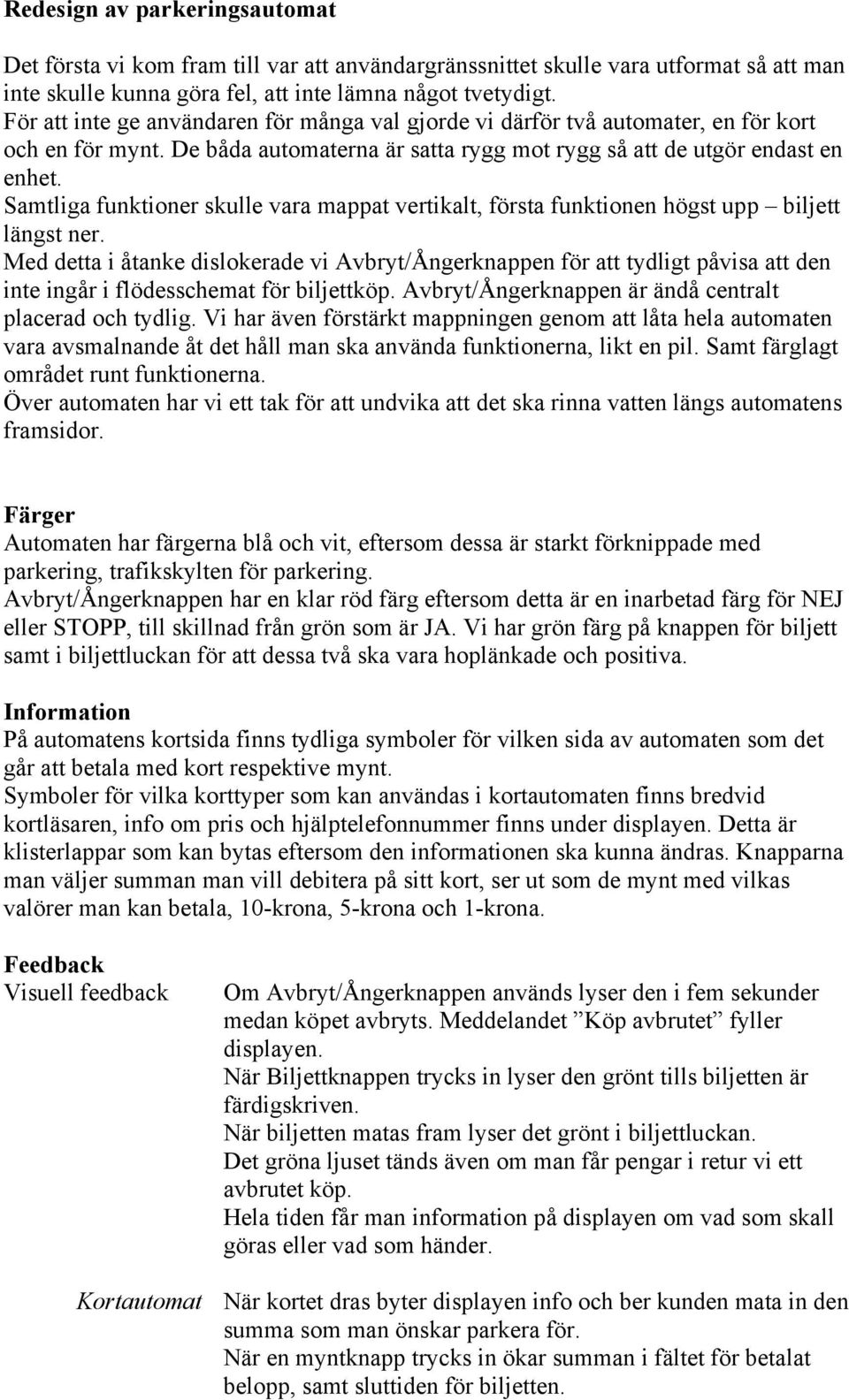 Samtliga funktioner skulle vara mappat vertikalt, första funktionen högst upp biljett längst ner.