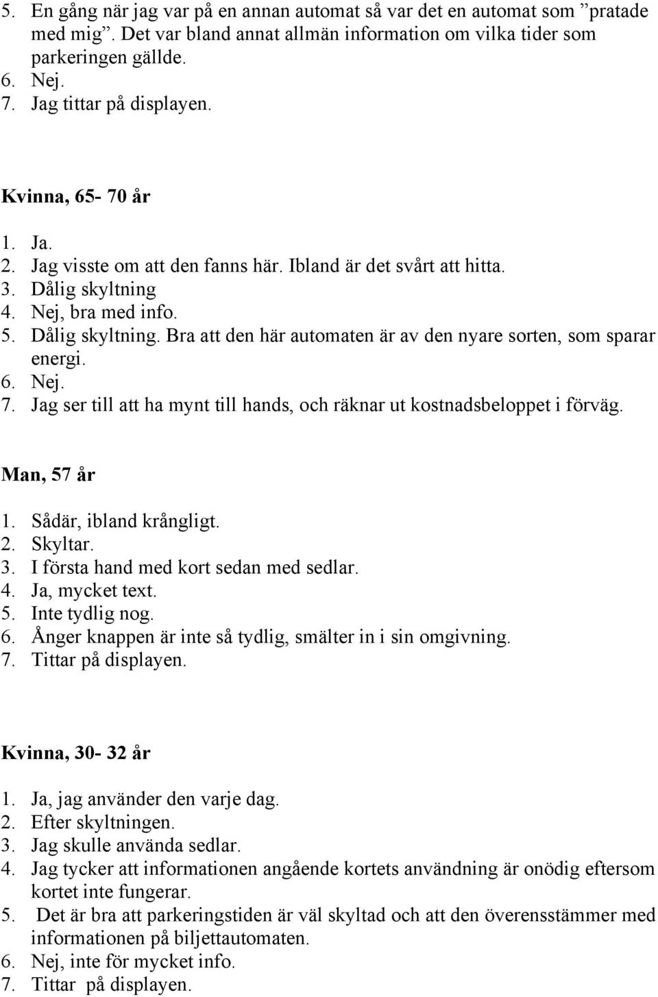 6. Nej. 7. Jag ser till att ha mynt till hands, och räknar ut kostnadsbeloppet i förväg. Man, 7 år. Sådär, ibland krångligt. 2. Skyltar. 3. I första hand med kort sedan med sedlar. 4. Ja, mycket text.