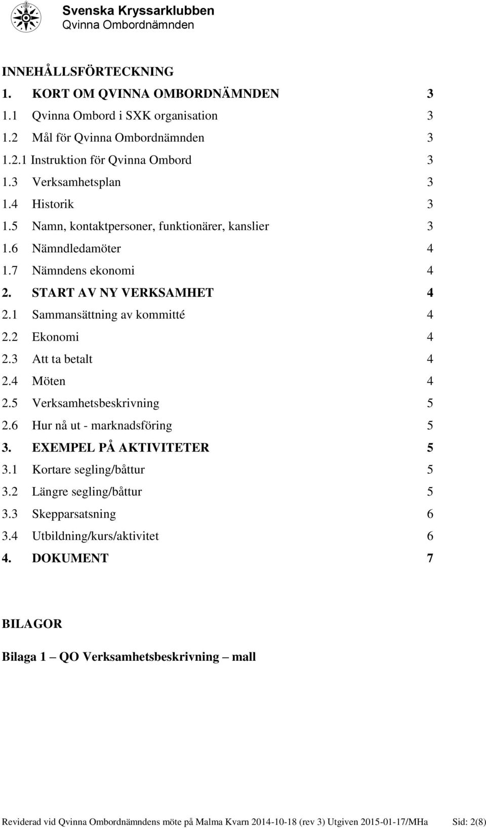 2 Ekonomi 4 2.3 Att ta betalt 4 2.4 Möten 4 2.5 Verksamhetsbeskrivning 5 2.6 Hur nå ut - marknadsföring 5 3. EXEMPEL PÅ AKTIVITETER 5 3.1 Kortare segling/båttur 5 3.