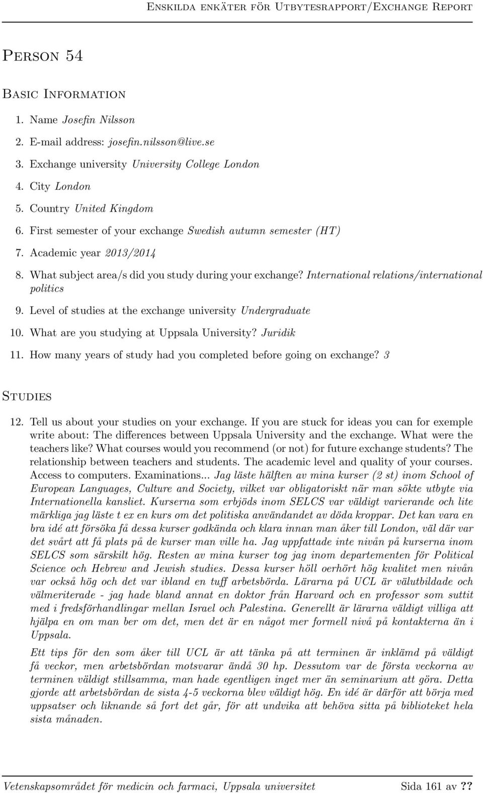 International relations/international politics 9. Level of studies at the exchange university Undergraduate 10. What are you studying at Uppsala University? Juridik 11.