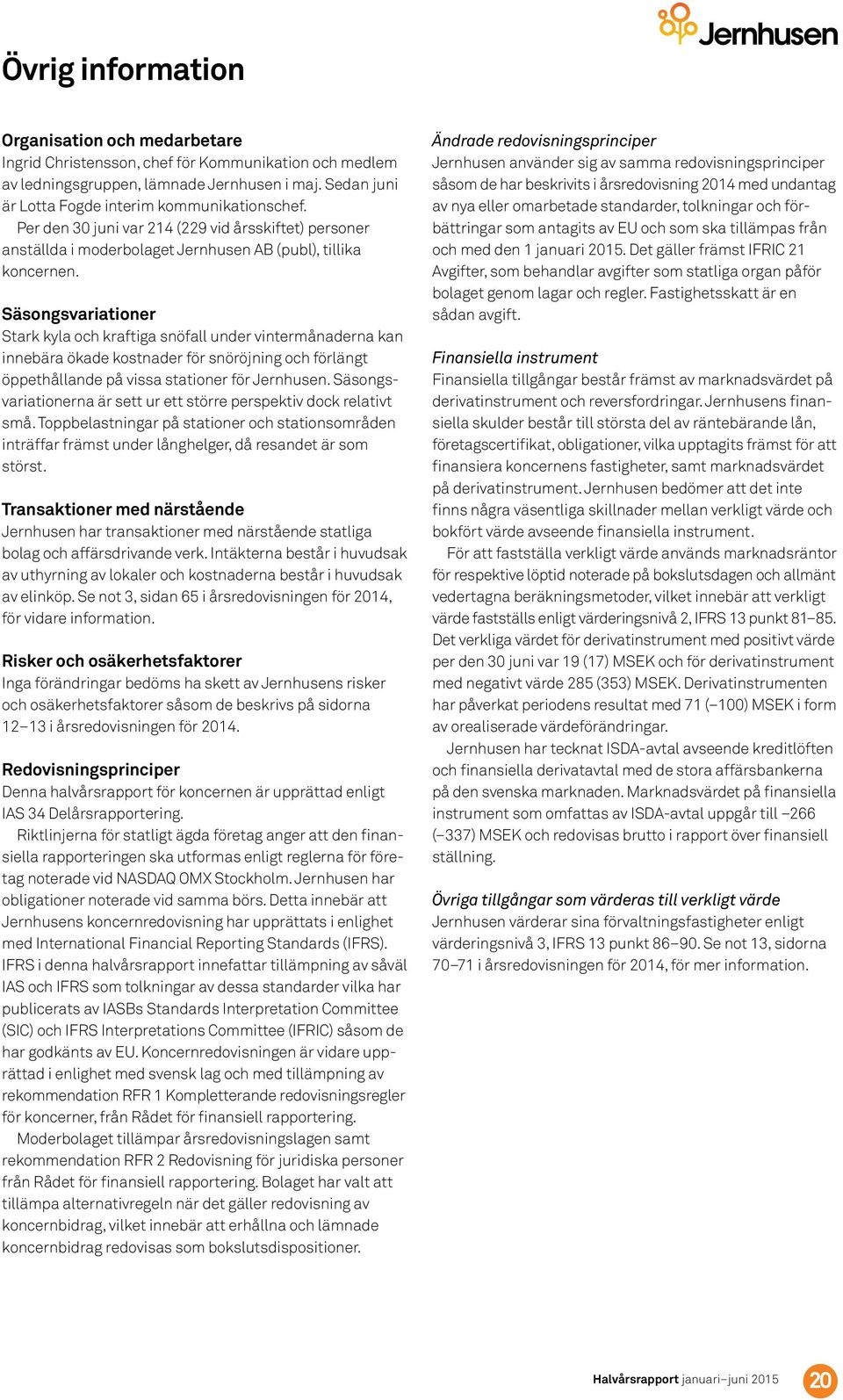 Säsongsvariationer Stark kyla och kraftiga snöfall under vintermånaderna kan innebära ökade kostnader för snöröjning och förlängt öppethållande på vissa stationer för Jernhusen.