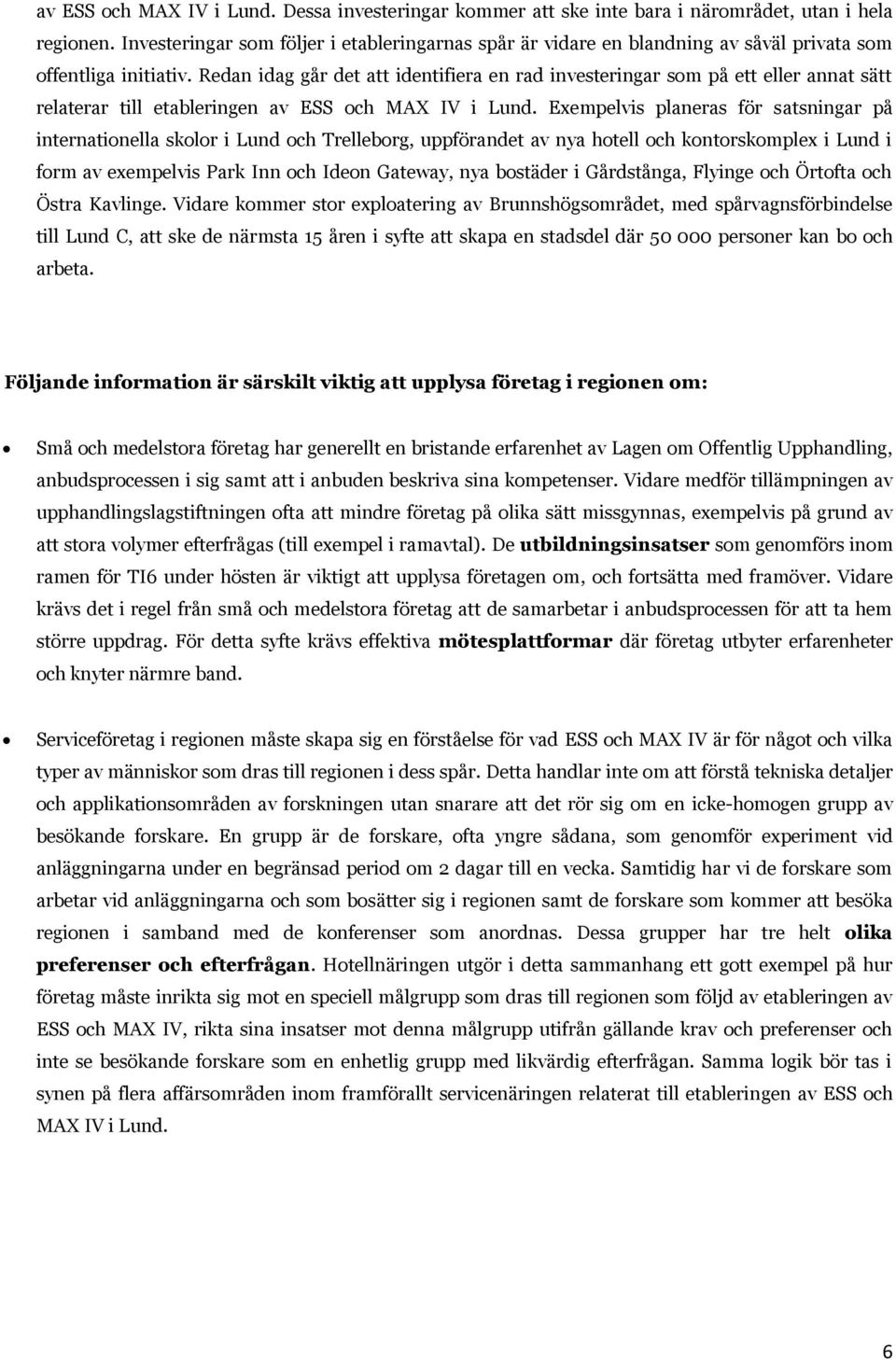 Redan idag går det att identifiera en rad investeringar som på ett eller annat sätt relaterar till etableringen av ESS och MAX IV i Lund.