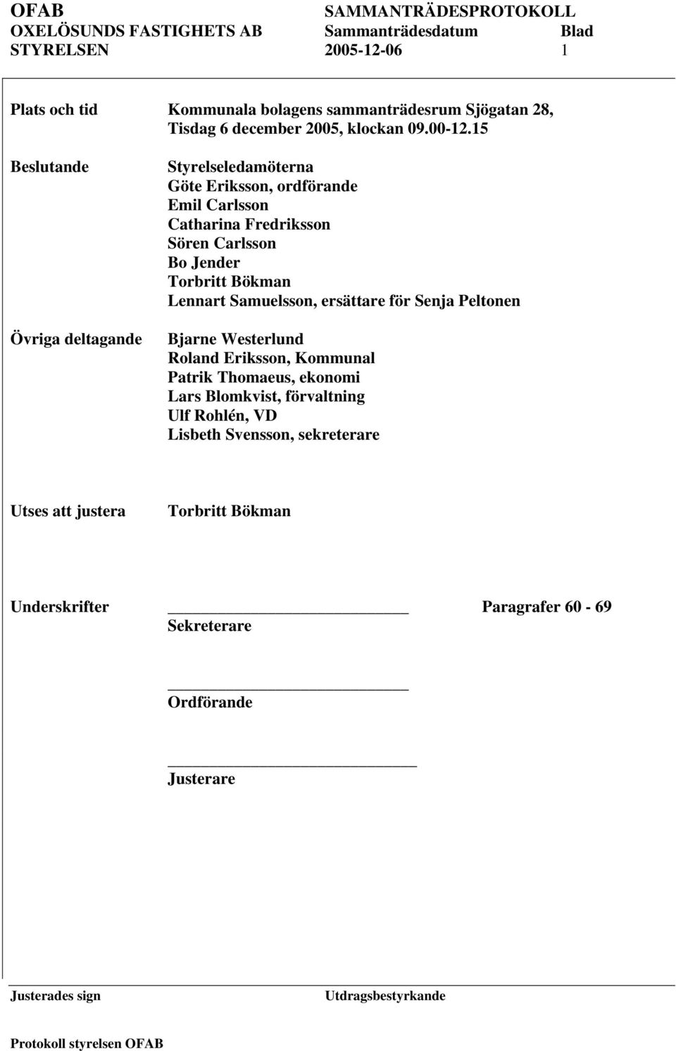 Torbritt Bökman Lennart Samuelsson, ersättare för Senja Peltonen Bjarne Westerlund Roland Eriksson, Kommunal Patrik Thomaeus, ekonomi Lars