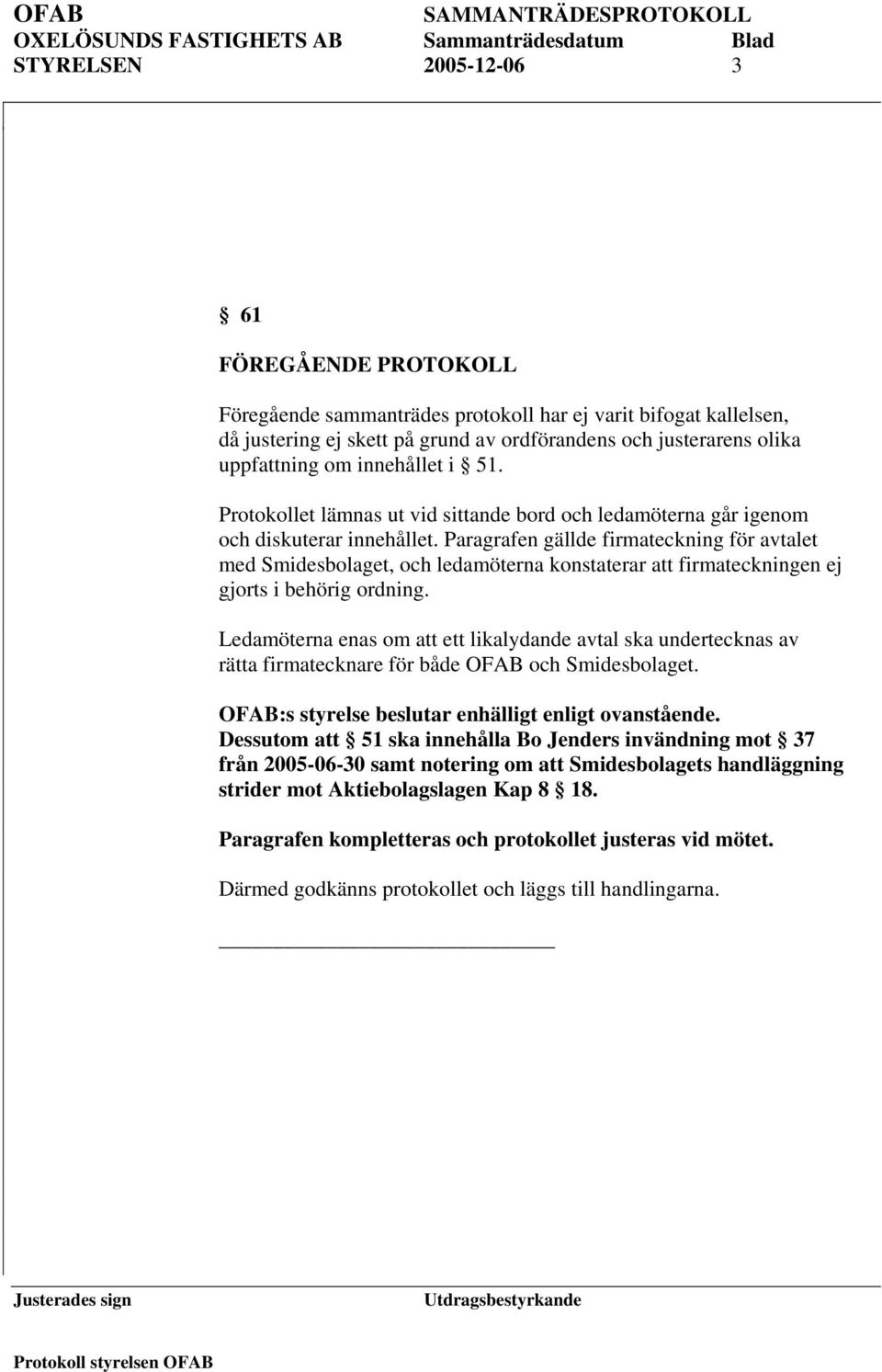 Paragrafen gällde firmateckning för avtalet med Smidesbolaget, och ledamöterna konstaterar att firmateckningen ej gjorts i behörig ordning.