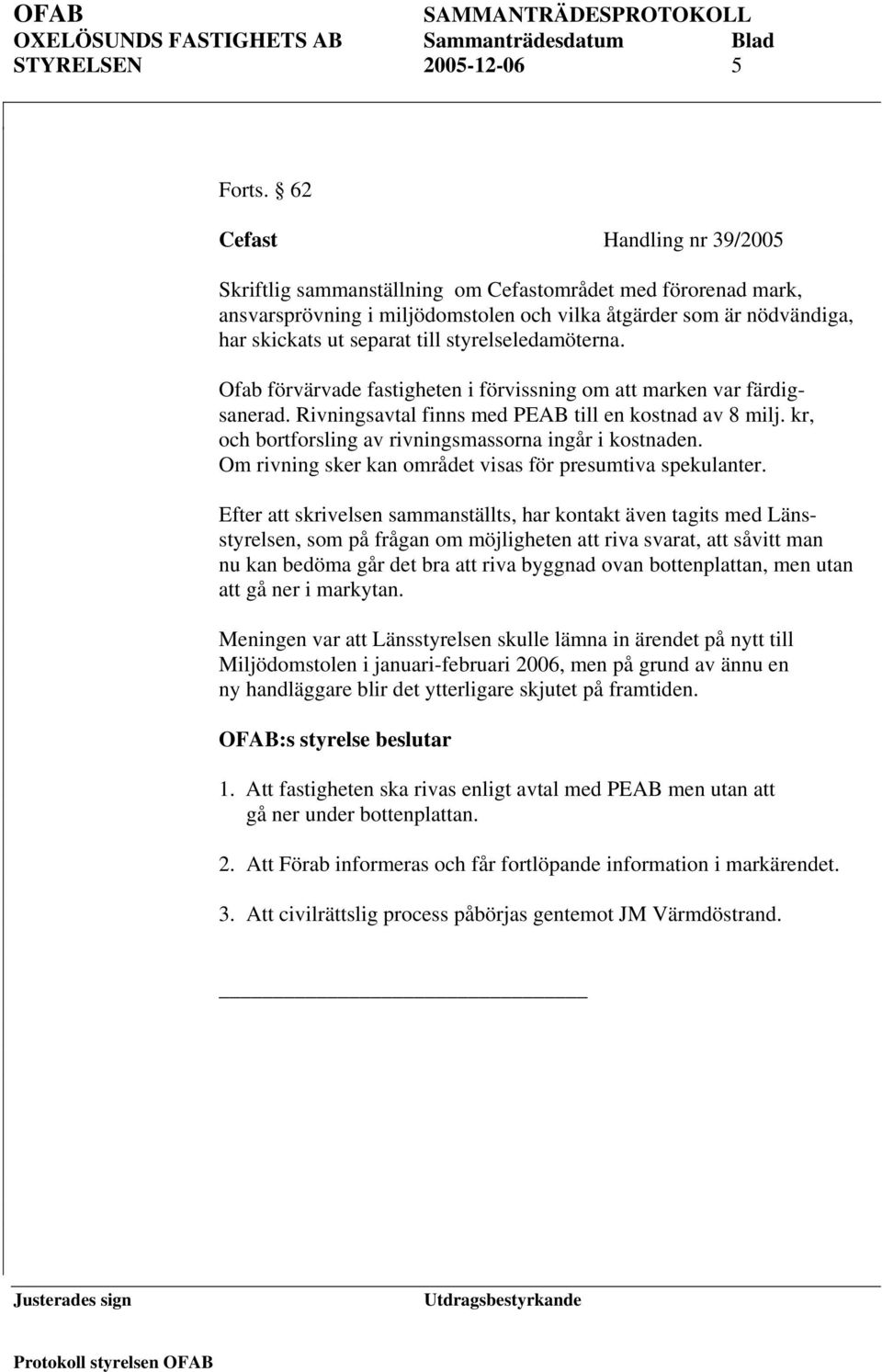 styrelseledamöterna. Ofab förvärvade fastigheten i förvissning om att marken var färdigsanerad. Rivningsavtal finns med PEAB till en kostnad av 8 milj.