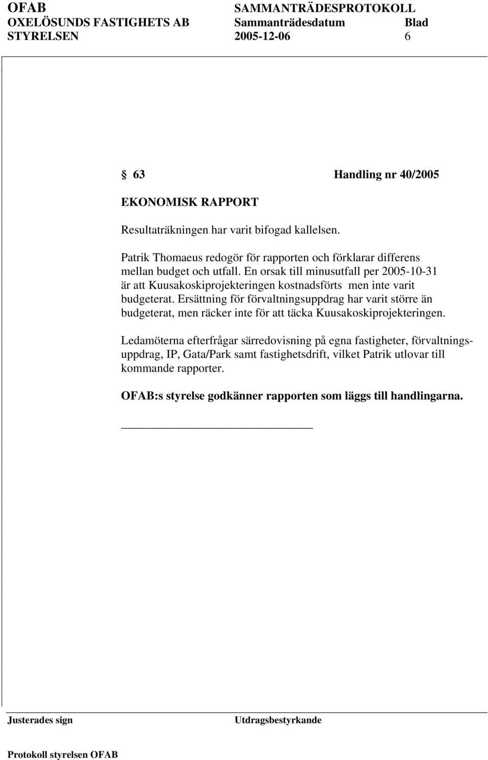 En orsak till minusutfall per 2005-10-31 är att Kuusakoskiprojekteringen kostnadsförts men inte varit budgeterat.
