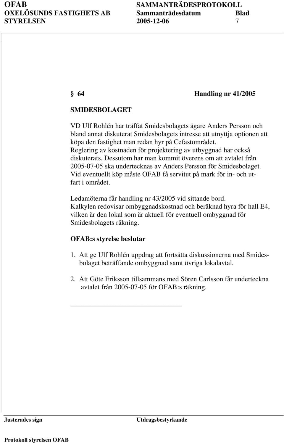 Dessutom har man kommit överens om att avtalet från 2005-07-05 ska undertecknas av Anders Persson för Smidesbolaget. Vid eventuellt köp måste OFAB få servitut på mark för in- och utfart i området.