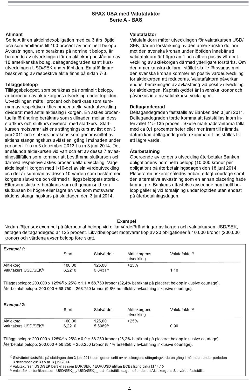 En utförligare beskrivning av respektive aktie finns på sidan 7-8. Tilläggsbelopp Tilläggsbeloppet, som beräknas på nominellt belopp, är beroende av aktiekorgens under löptiden.