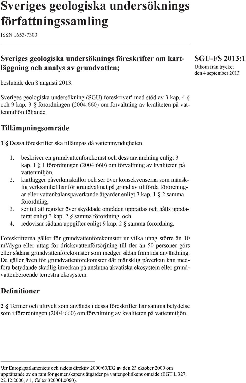 3 förordningen (2004:660) om förvaltning av kvaliteten på vattenmiljön följande. Tillämpningsområde 1 Dessa föreskrifter ska tillämpas då vattenmyndigheten 1.