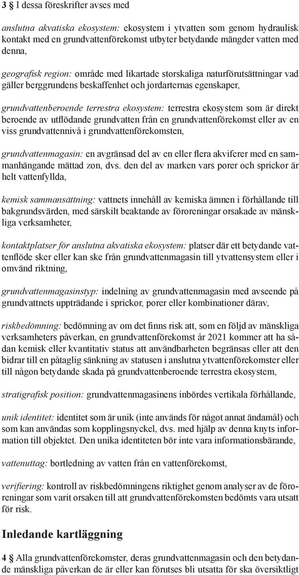 direkt beroende av utflödande grundvatten från en grundvattenförekomst eller av en viss grundvattennivå i grundvattenförekomsten, grundvattenmagasin: en avgränsad del av en eller flera akviferer med