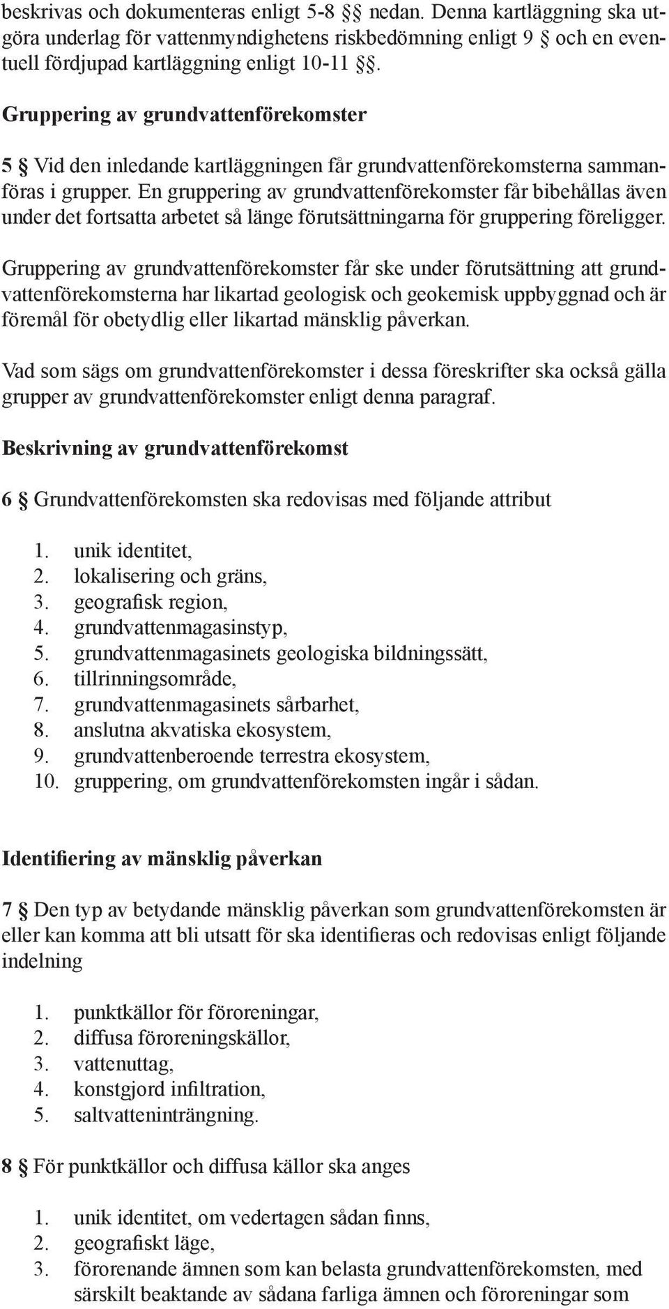 En gruppering av grundvattenförekomster får bibehållas även under det fortsatta arbetet så länge förutsättningarna för gruppering föreligger.